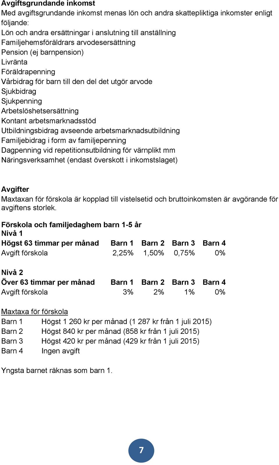 Utbildningsbidrag avseende arbetsmarknadsutbildning Familjebidrag i form av familjepenning Dagpenning vid repetitionsutbildning för värnplikt mm Näringsverksamhet (endast överskott i inkomstslaget)