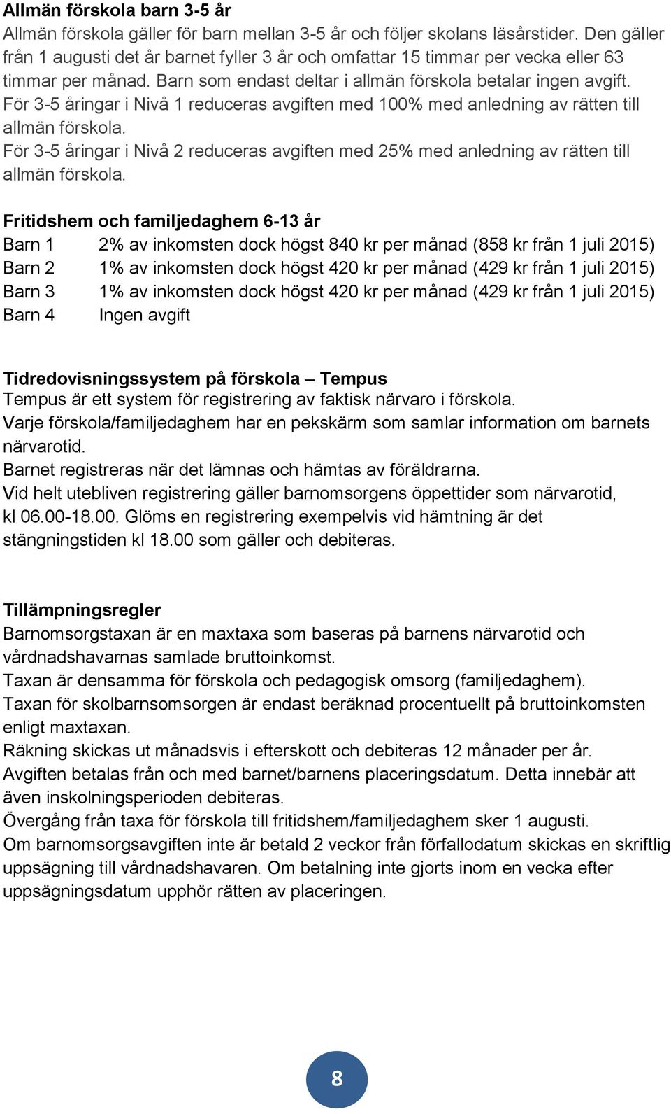 För 3-5 åringar i Nivå 1 reduceras avgiften med 100% med anledning av rätten till allmän förskola. För 3-5 åringar i Nivå 2 reduceras avgiften med 25% med anledning av rätten till allmän förskola.