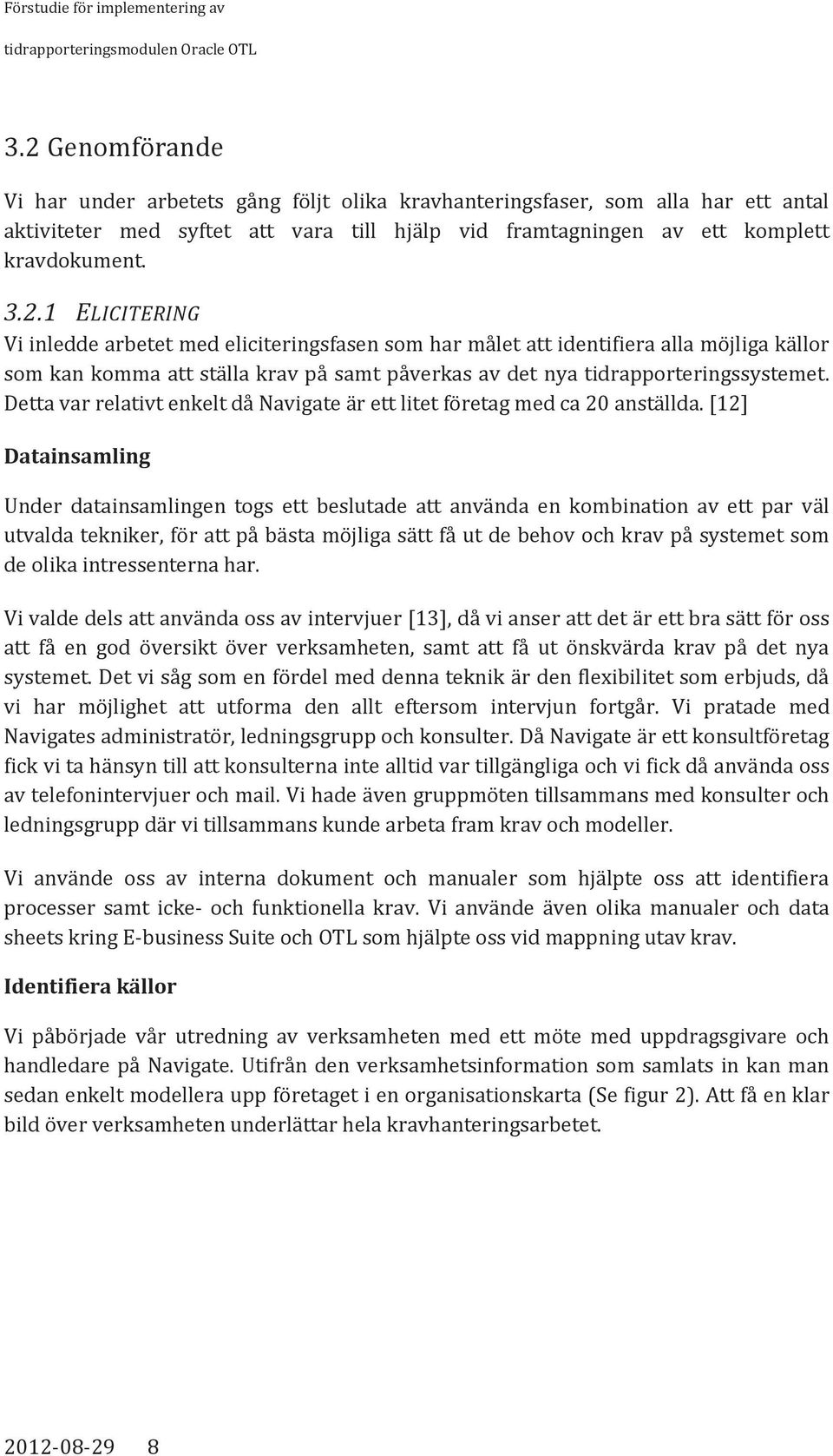 [12] Datainsamling Under datainsamlingen togs ett beslutade att använda en kombination av ett par väl utvalda tekniker, för att på bästa möjliga sätt få ut de behov och krav på systemet som de olika