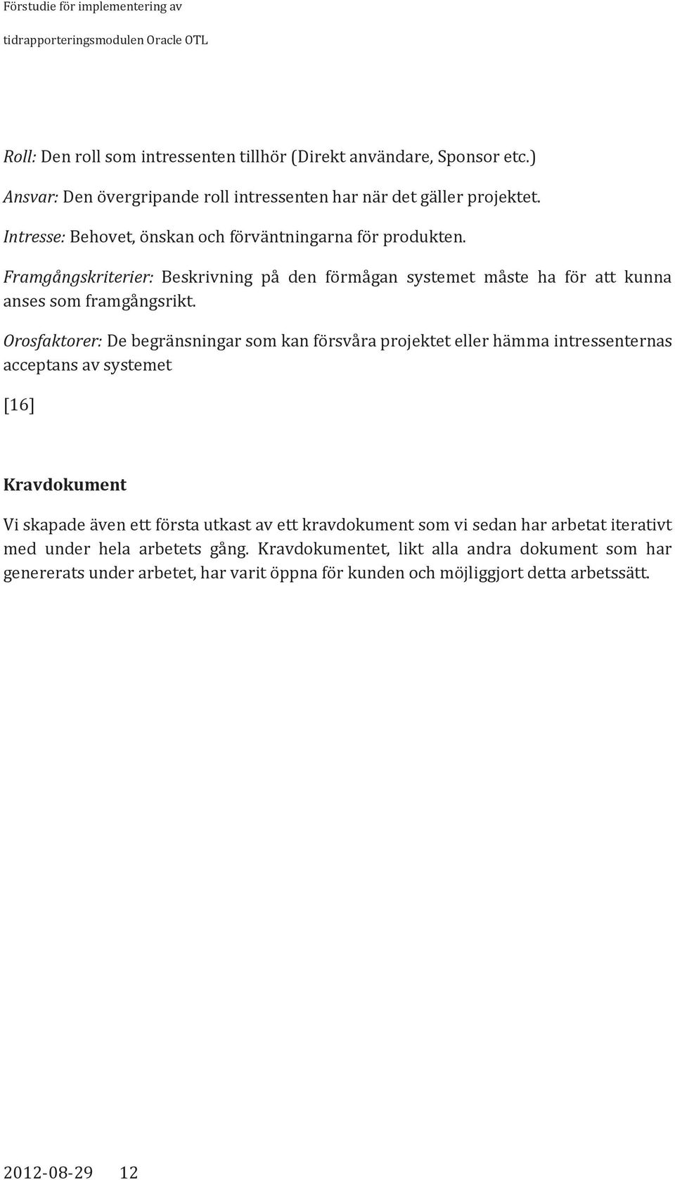 Orosfaktorer: De begränsningar som kan försvåra projektet eller hämma intressenternas acceptans av systemet [16] Kravdokument Vi skapade även ett första utkast av ett