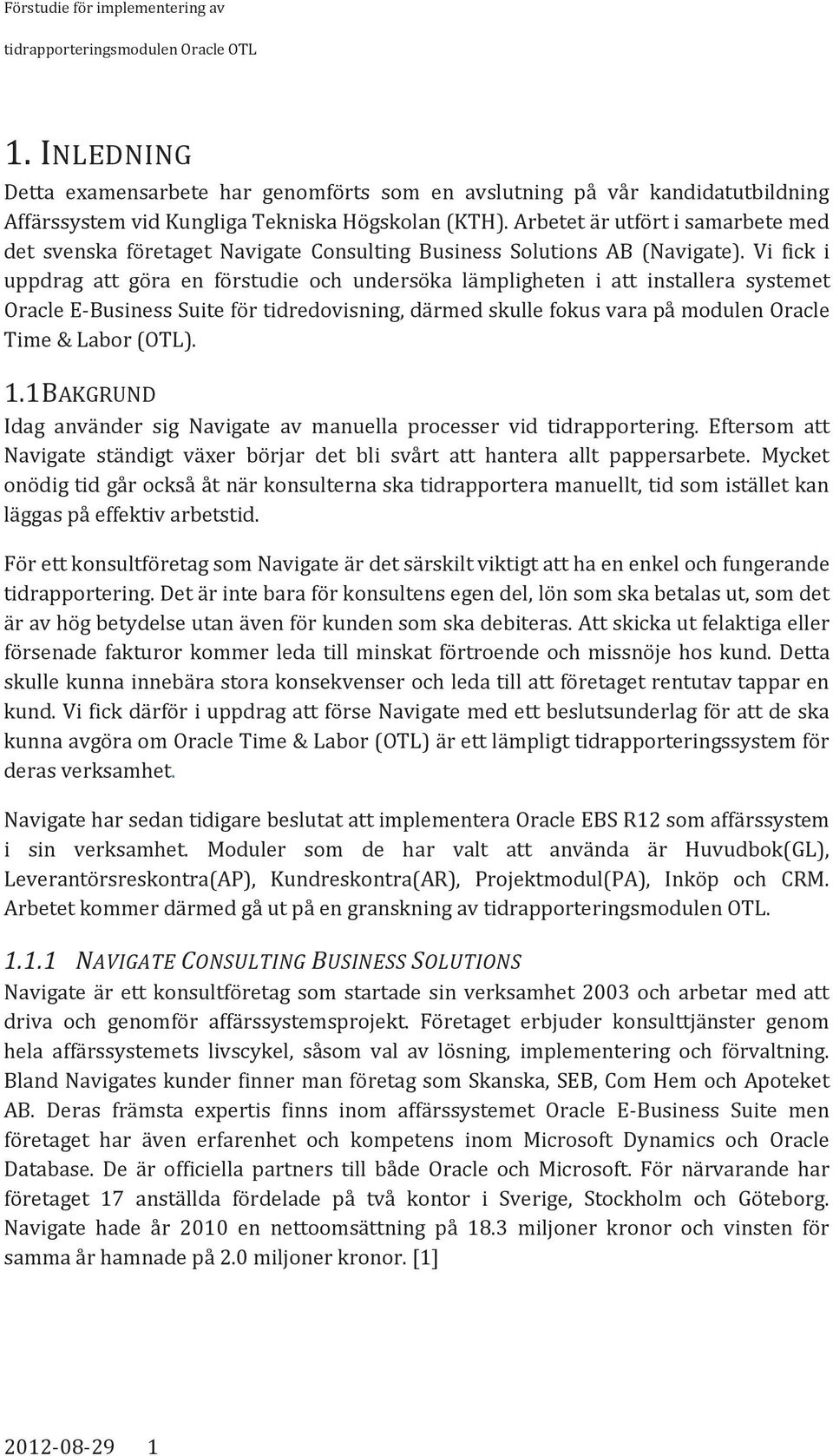 Vi fick i uppdrag att göra en förstudie och undersöka lämpligheten i att installera systemet Oracle E-Business Suite för tidredovisning, därmed skulle fokus vara på modulen Oracle Time & Labor (OTL).