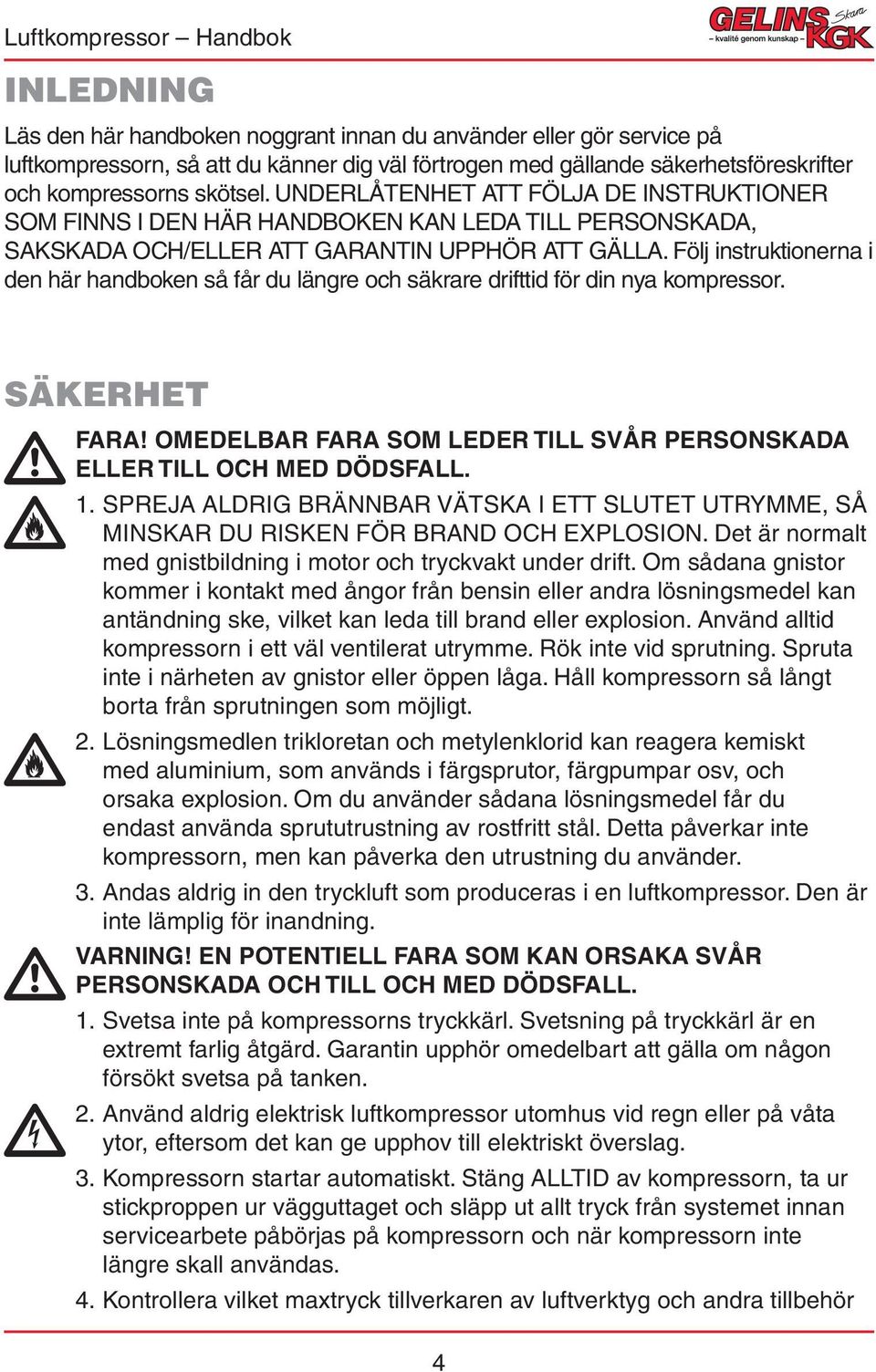 Följ instruktionerna i den här handboken så får du längre och säkrare drifttid för din nya kompressor. SÄKERHET FARA! OMEDELBAR FARA SOM LEDER TILL SVÅR PERSONSKADA ELLER TILL OCH MED DÖDSFALL. 1.