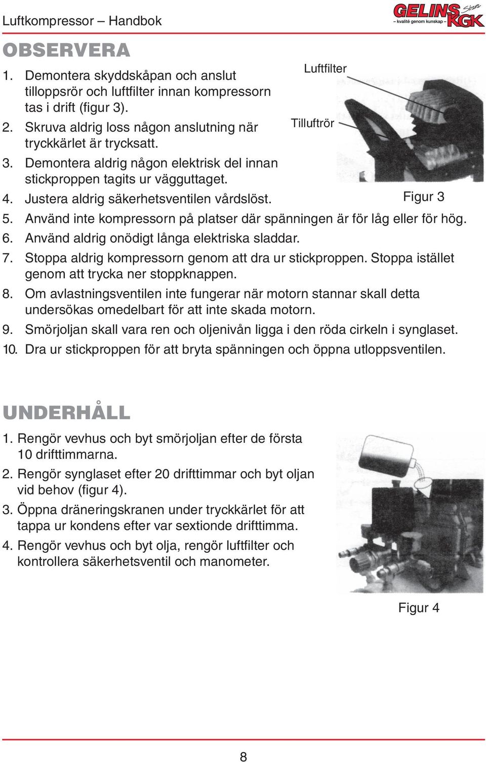 Justera aldrig säkerhetsventilen vårdslöst. Figur 3 5. Använd inte kompressorn på platser där spänningen är för låg eller för hög. 6. Använd aldrig onödigt långa elektriska sladdar. 7.