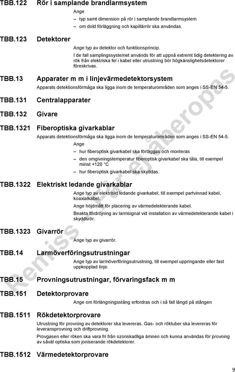 I de fall samplingssystemet används för att uppnå extremt tidig detektering av rök från elektriska fel i kabel eller utrustning bör högkänslighetsdetektorer föreskrivas.