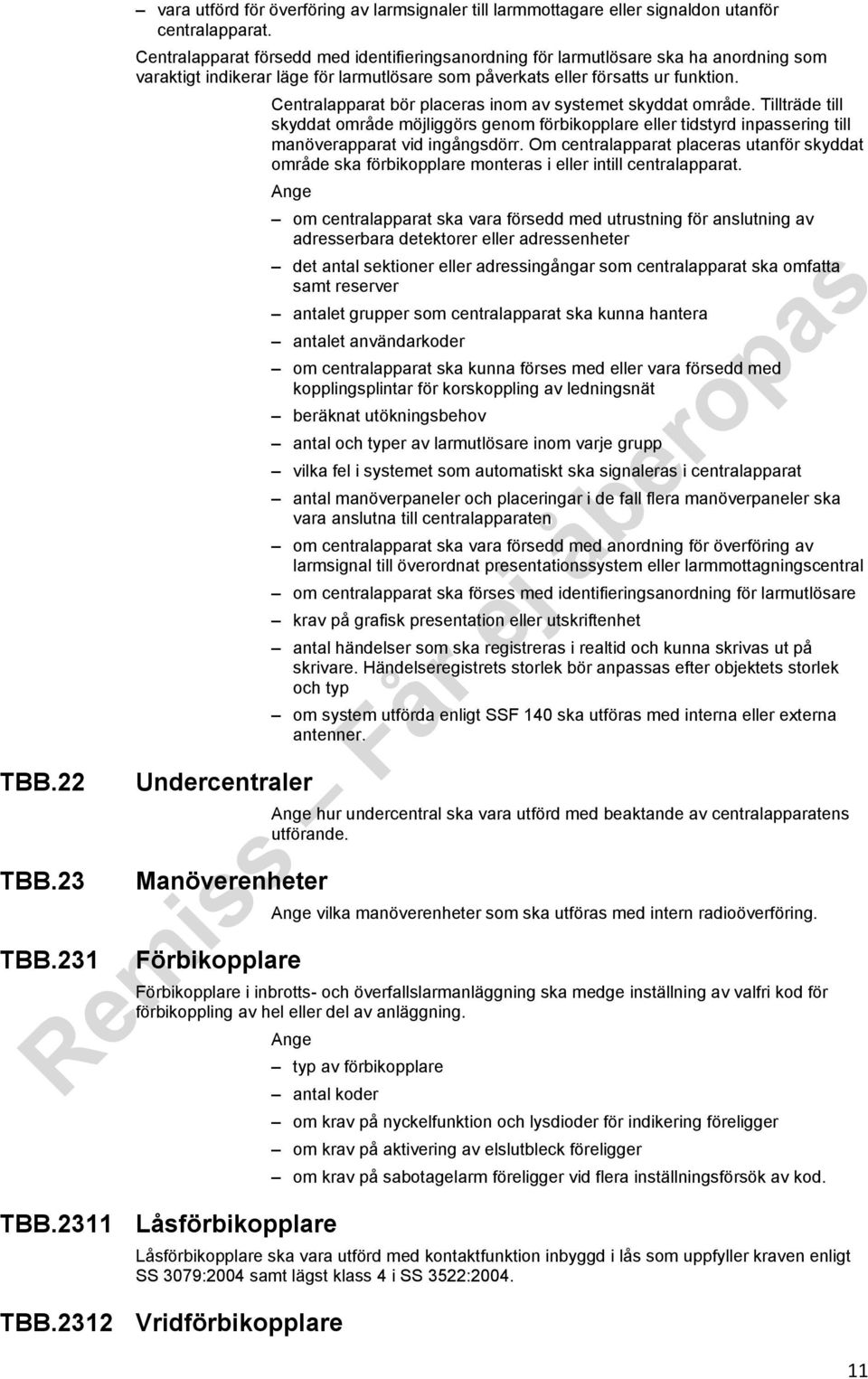 Centralapparat bör placeras inom av systemet skyddat område. Tillträde till skyddat område möjliggörs genom förbikopplare eller tidstyrd inpassering till manöverapparat vid ingångsdörr.