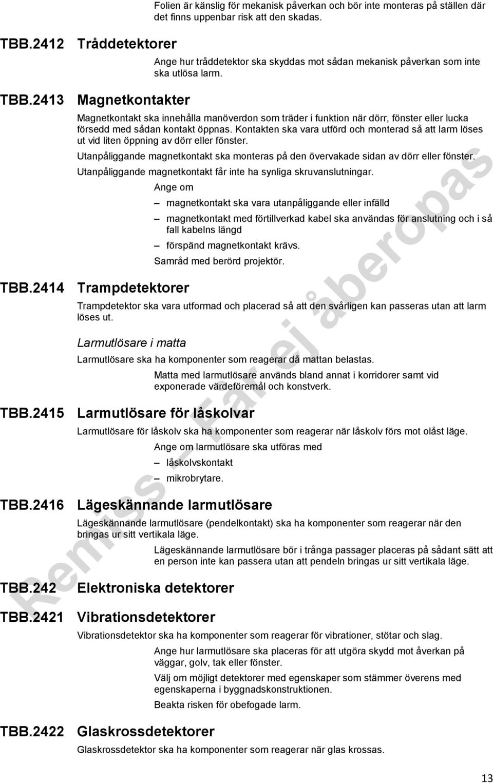 Magnetkontakt ska innehålla manöverdon som träder i funktion när dörr, fönster eller lucka försedd med sådan kontakt öppnas.