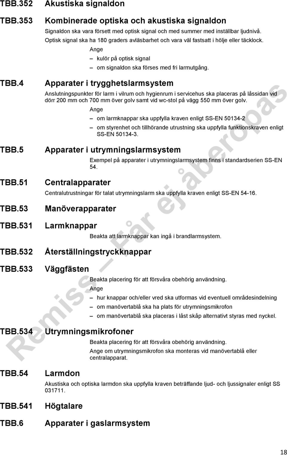 Optisk signal ska ha 180 graders avläsbarhet och vara väl fastsatt i hölje eller täcklock. kulör på optisk signal om signaldon ska förses med fri larmutgång.