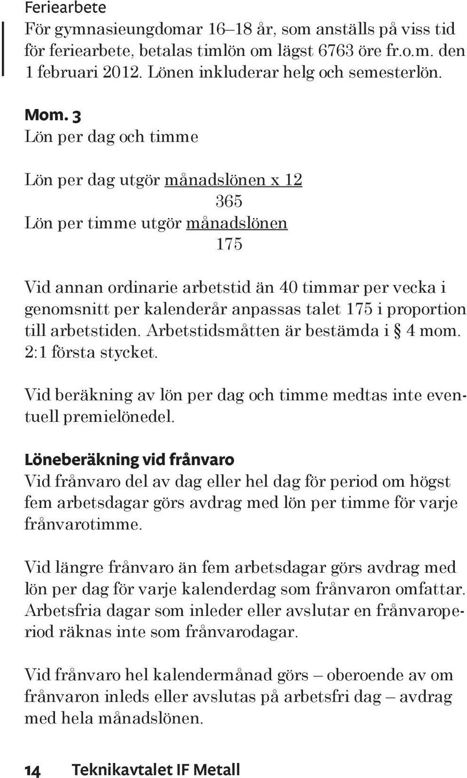 i proportion till arbetstiden. Arbetstidsmåtten är bestämda i 4 mom. 2:1 första stycket. Vid beräkning av lön per dag och timme medtas inte eventuell premielönedel.