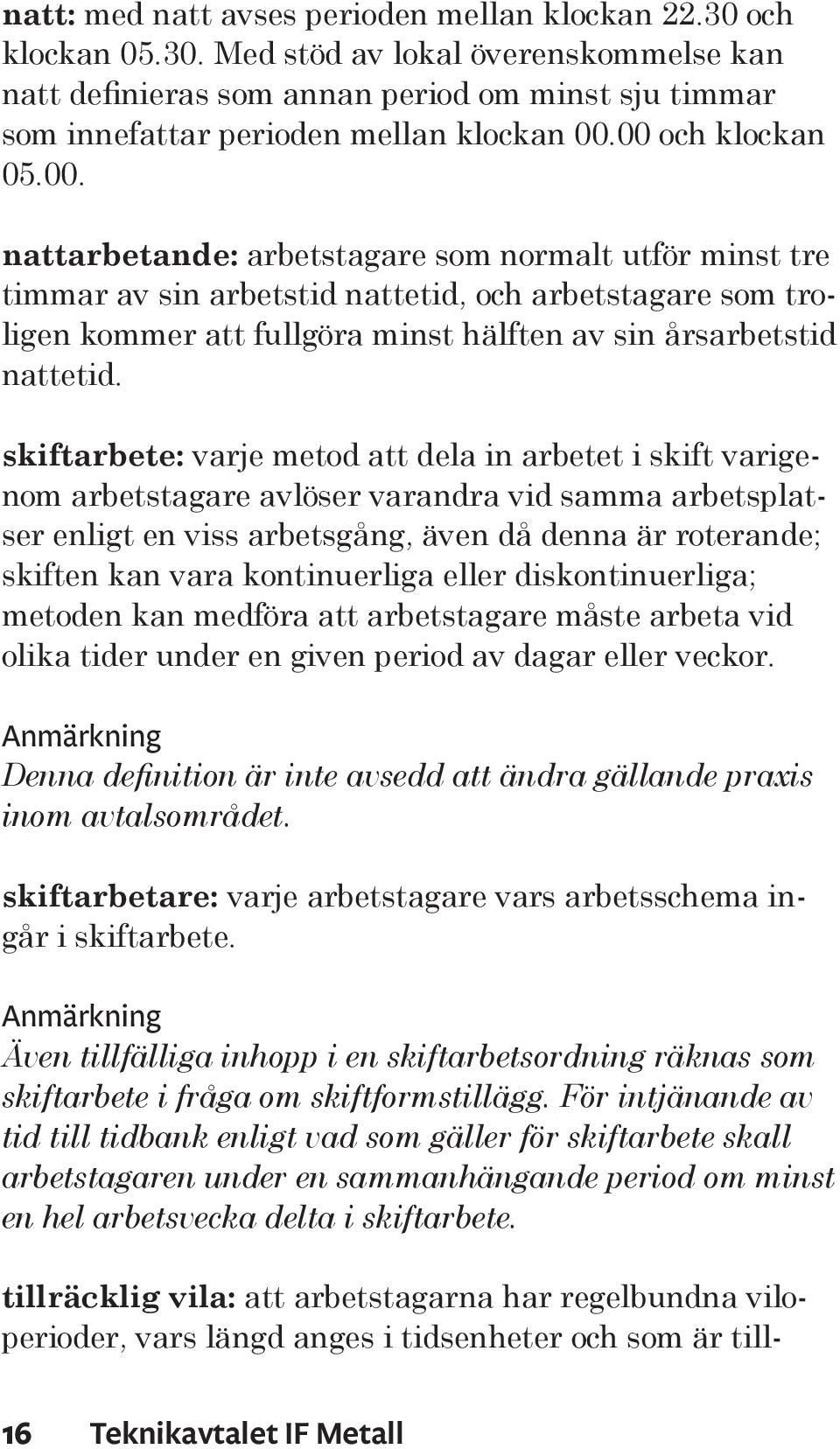 skiftarbete: varje metod att dela in arbetet i skift varigenom arbetstagare avlöser varandra vid samma arbetsplatser enligt en viss arbetsgång, även då denna är roterande; skiften kan vara