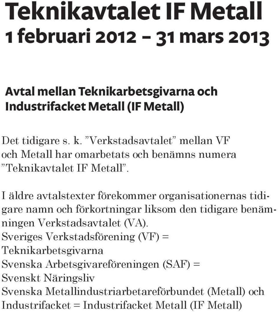 I äldre avtalstexter förekommer organisationernas tidigare namn och förkortningar liksom den tidigare benämningen Verkstadsavtalet (VA).