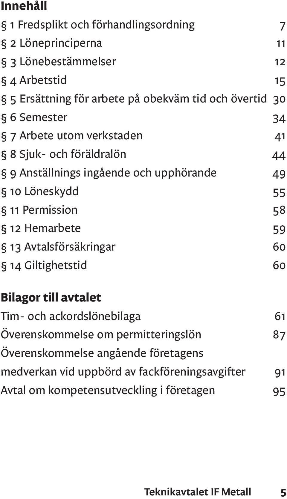 58 12 Hemarbete 59 13 Avtalsförsäkringar 60 14 Giltighetstid 60 Bilagor till avtalet Tim- och ackordslönebilaga 61 Överenskommelse om permitteringslön