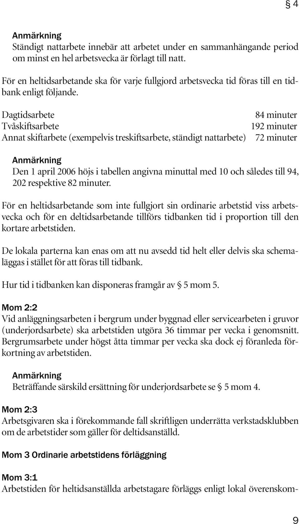 Dagtidsarbete Tvåskiftsarbete Annat skiftarbete (exempelvis treskiftsarbete, ständigt nattarbete) 84 minuter 192 minuter 72 minuter Anmärkning Den 1 april 2006 höjs i tabellen angivna minuttal med 10