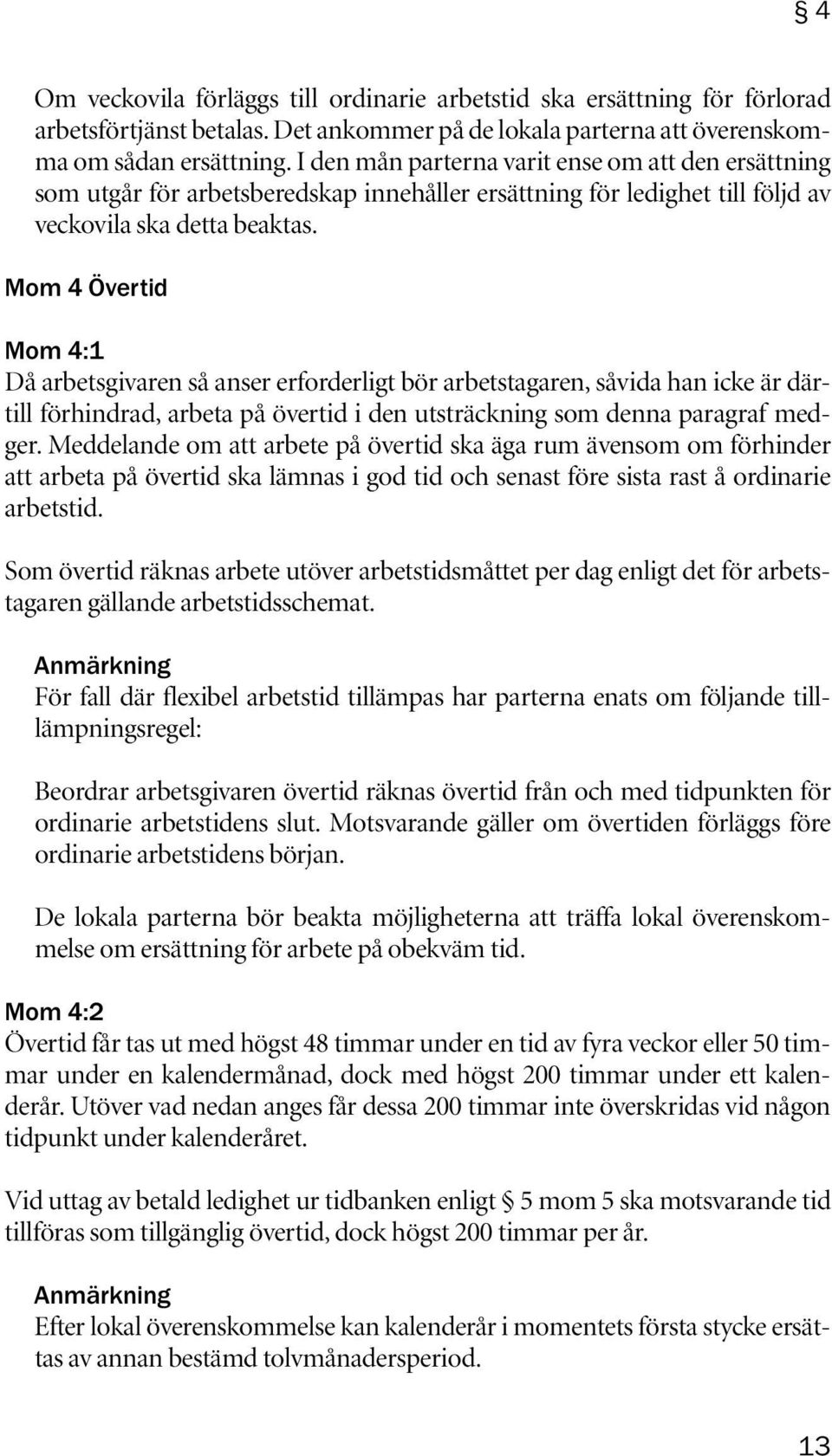 Mom 4 Övertid Mom 4:1 Då arbetsgivaren så anser erforderligt bör arbetstagaren, såvida han icke är därtill förhindrad, arbeta på övertid i den utsträckning som denna paragraf medger.