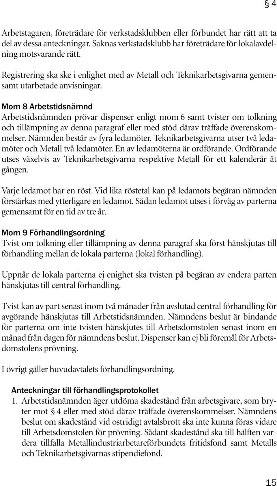 Mom 8 Arbetstidsnämnd Arbetstidsnämnden prövar dispenser enligt mom 6 samt tvister om tolkning och tillämpning av denna paragraf eller med stöd därav träffade överenskommelser.