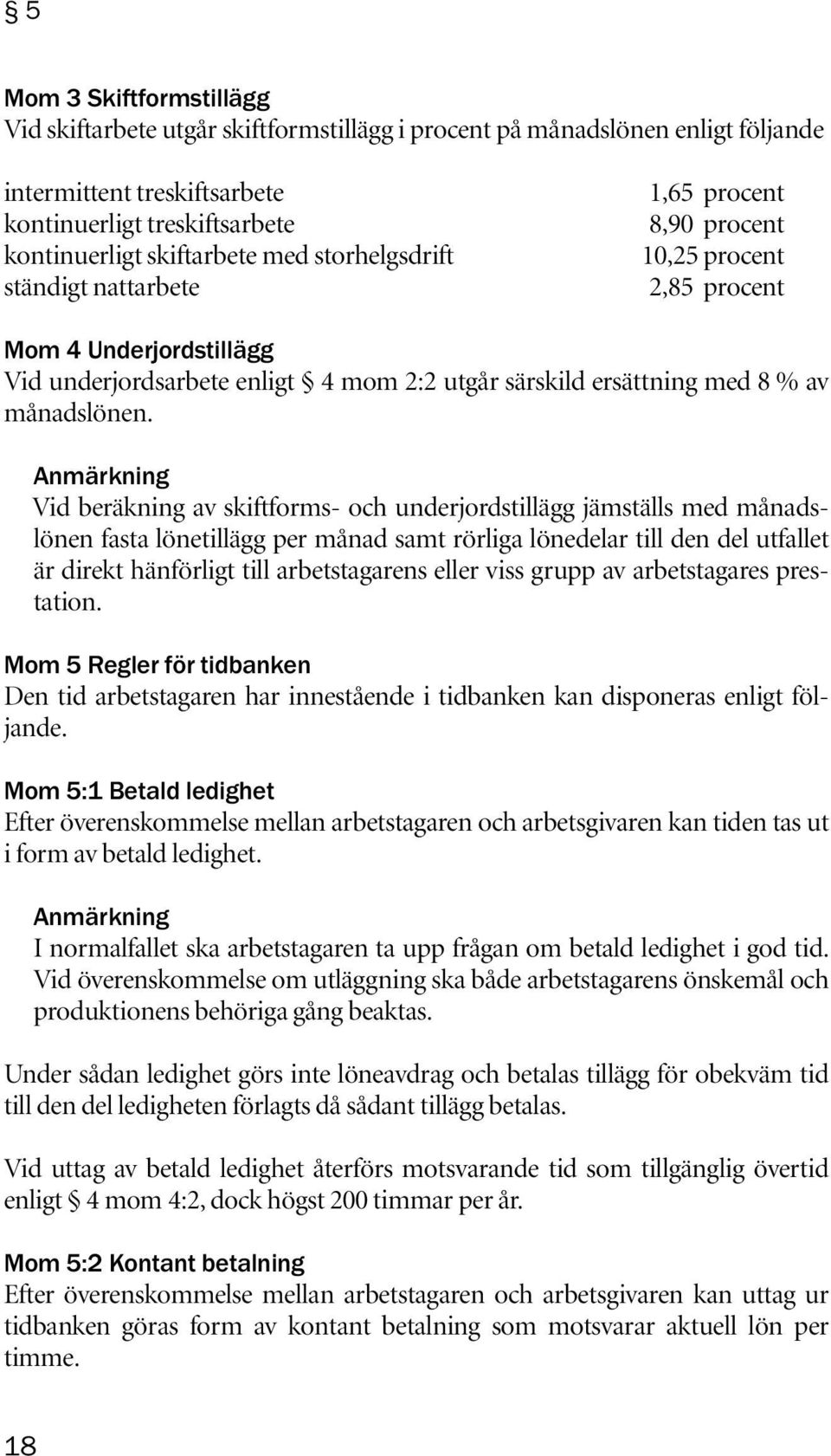 Anmärkning Vid beräkning av skiftforms- och underjordstillägg jämställs med månadslönen fasta lönetillägg per månad samt rörliga lönedelar till den del utfallet är direkt hänförligt till