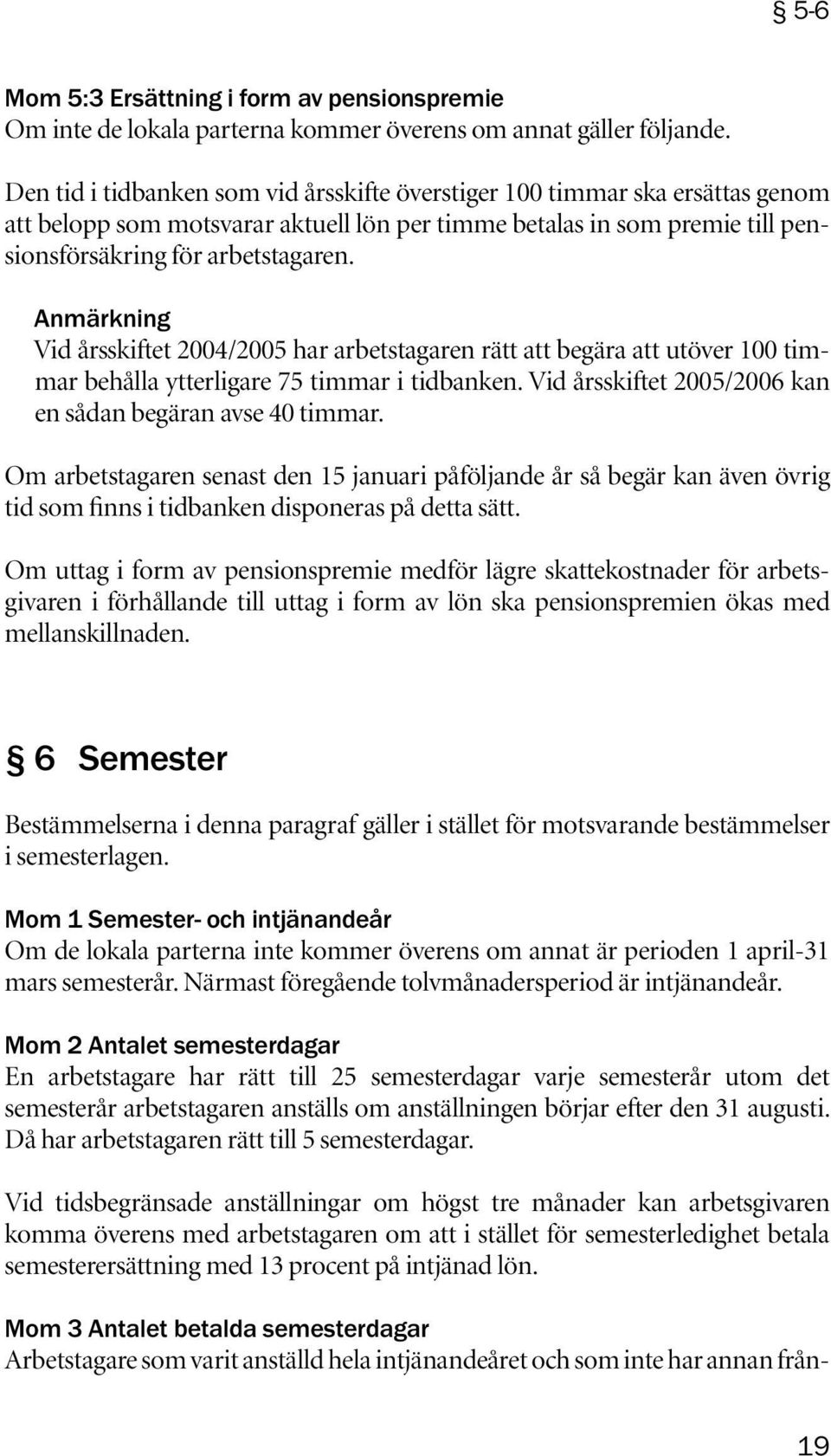 Anmärkning Vid årsskiftet 2004/2005 har arbetstagaren rätt att begära att utöver 100 timmar behålla ytterligare 75 timmar i tidbanken. Vid årsskiftet 2005/2006 kan en sådan begäran avse 40 timmar.