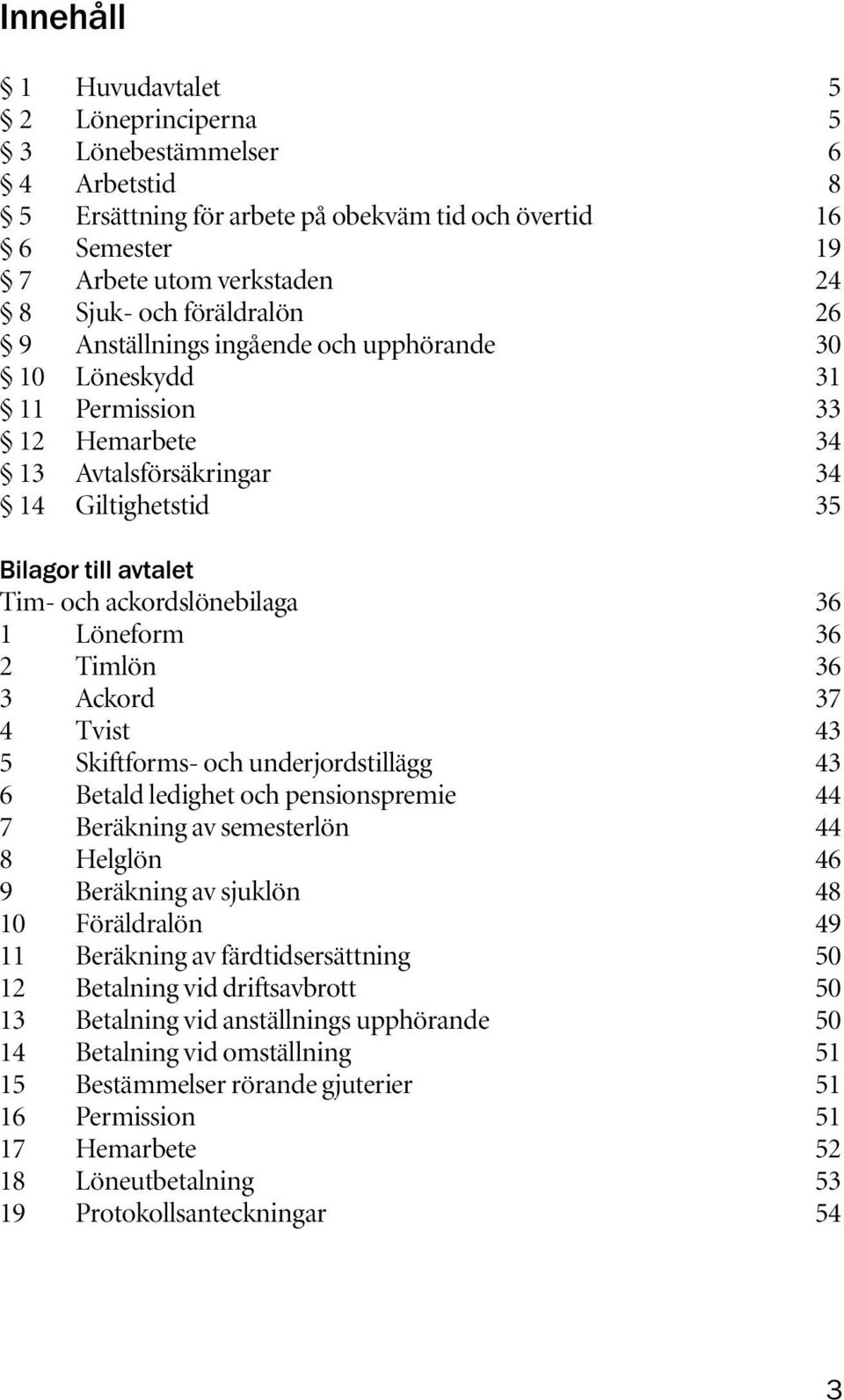 36 1 Löneform 36 2 Timlön 36 3 Ackord 37 4 Tvist 43 5 Skiftforms- och underjordstillägg 43 6 Betald ledighet och pensionspremie 44 7 Beräkning av semesterlön 44 8 Helglön 46 9 Beräkning av sjuklön 48