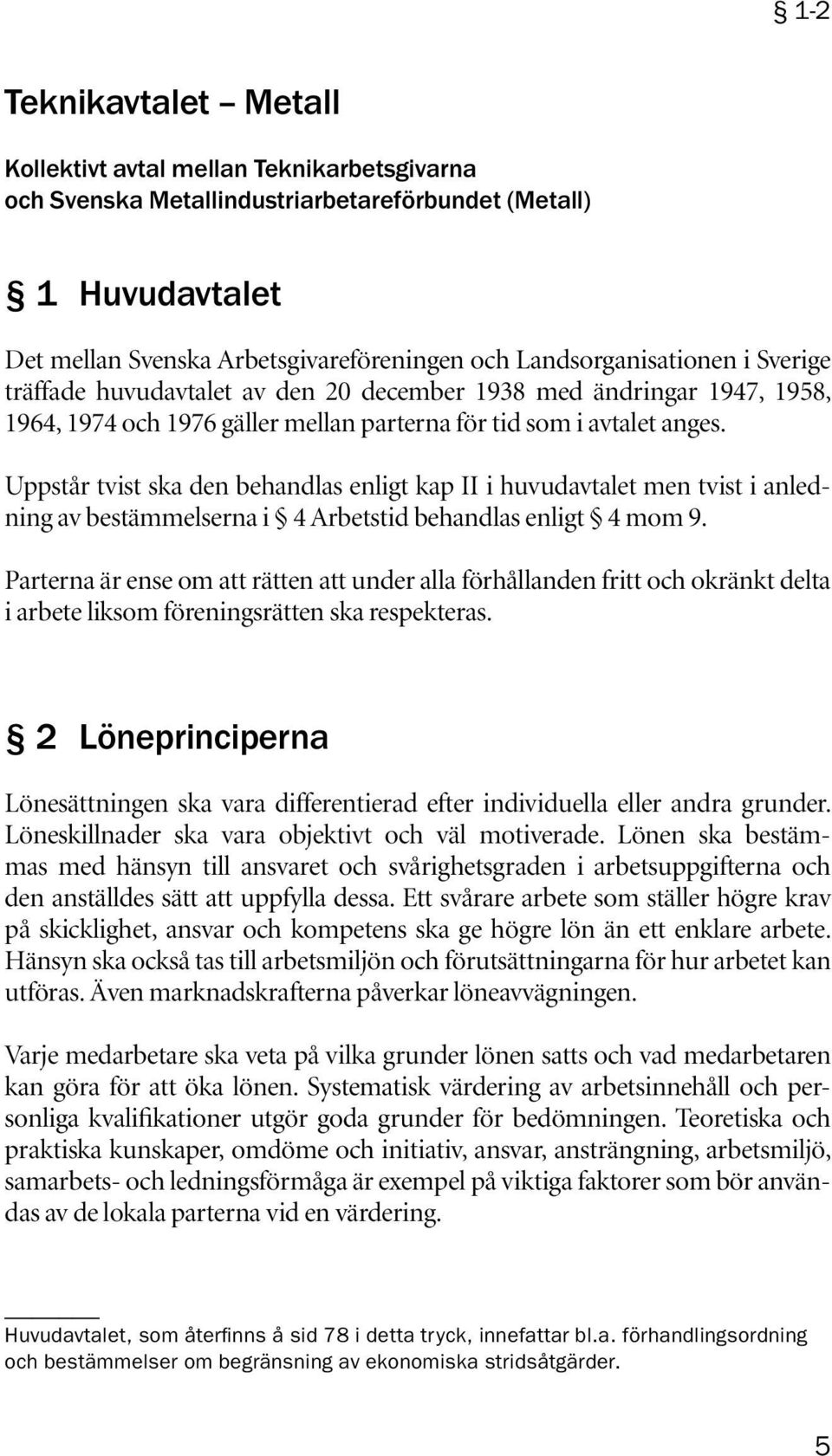 Uppstår tvist ska den behandlas enligt kap II i huvudavtalet men tvist i anledning av bestämmelserna i 4 Arbetstid behandlas enligt 4 mom 9.