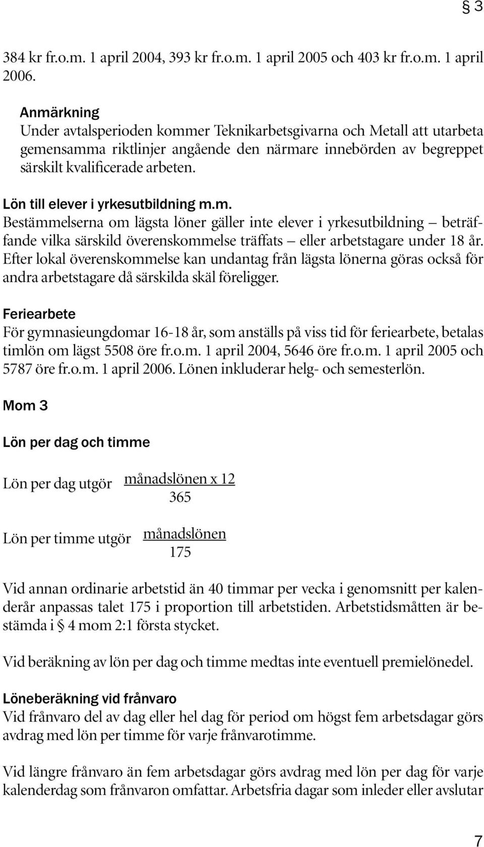 Lön till elever i yrkesutbildning m.m. Bestämmelserna om lägsta löner gäller inte elever i yrkesutbildning beträffande vilka särskild överenskommelse träffats eller arbetstagare under 18 år.