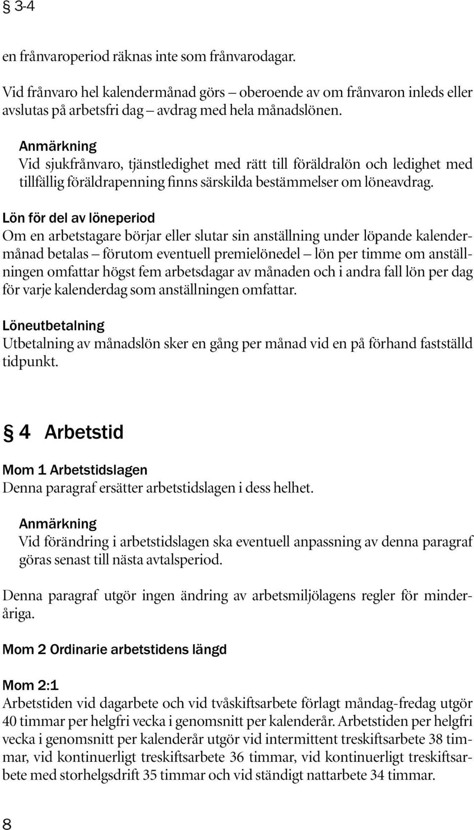 Lön för del av löneperiod Om en arbetstagare börjar eller slutar sin anställning under löpande kalendermånad betalas förutom eventuell premielönedel lön per timme om anställningen omfattar högst fem