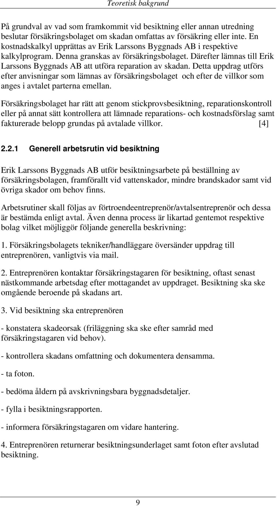 Därefter lämnas till Erik Larssons Byggnads AB att utföra reparation av skadan.