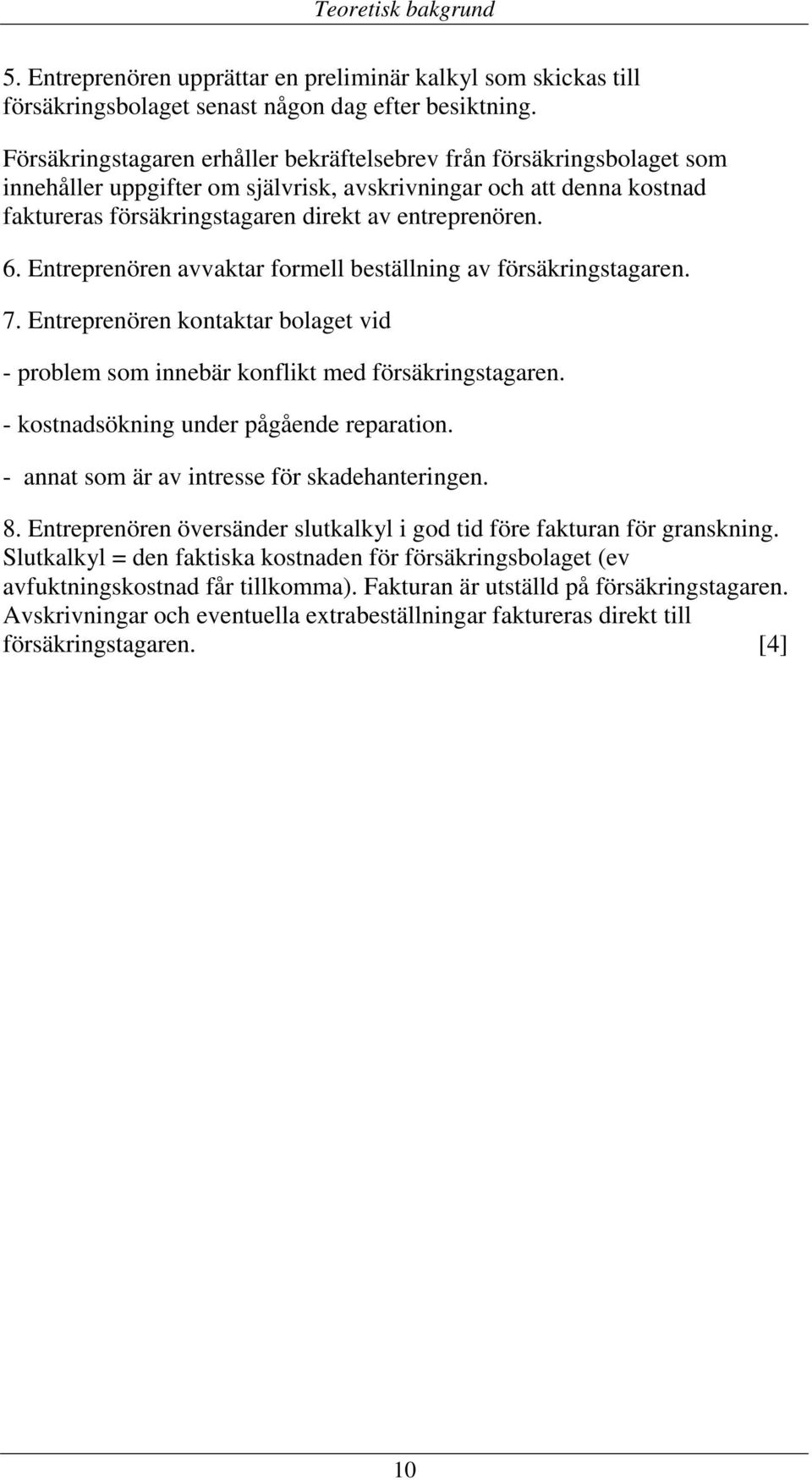 Entreprenören avvaktar formell beställning av försäkringstagaren. 7. Entreprenören kontaktar bolaget vid - problem som innebär konflikt med försäkringstagaren.