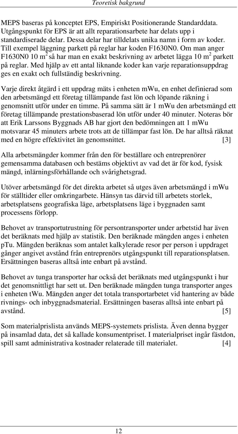 Om man anger F1630N0 10 m 2 så har man en exakt beskrivning av arbetet lägga 10 m 2 parkett på reglar.