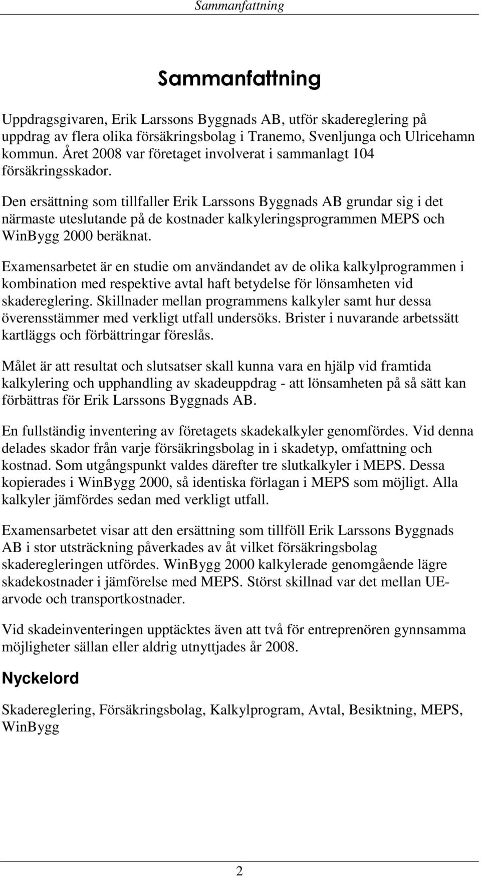 Den ersättning som tillfaller Erik Larssons Byggnads AB grundar sig i det närmaste uteslutande på de kostnader kalkyleringsprogrammen MEPS och WinBygg 2000 beräknat.