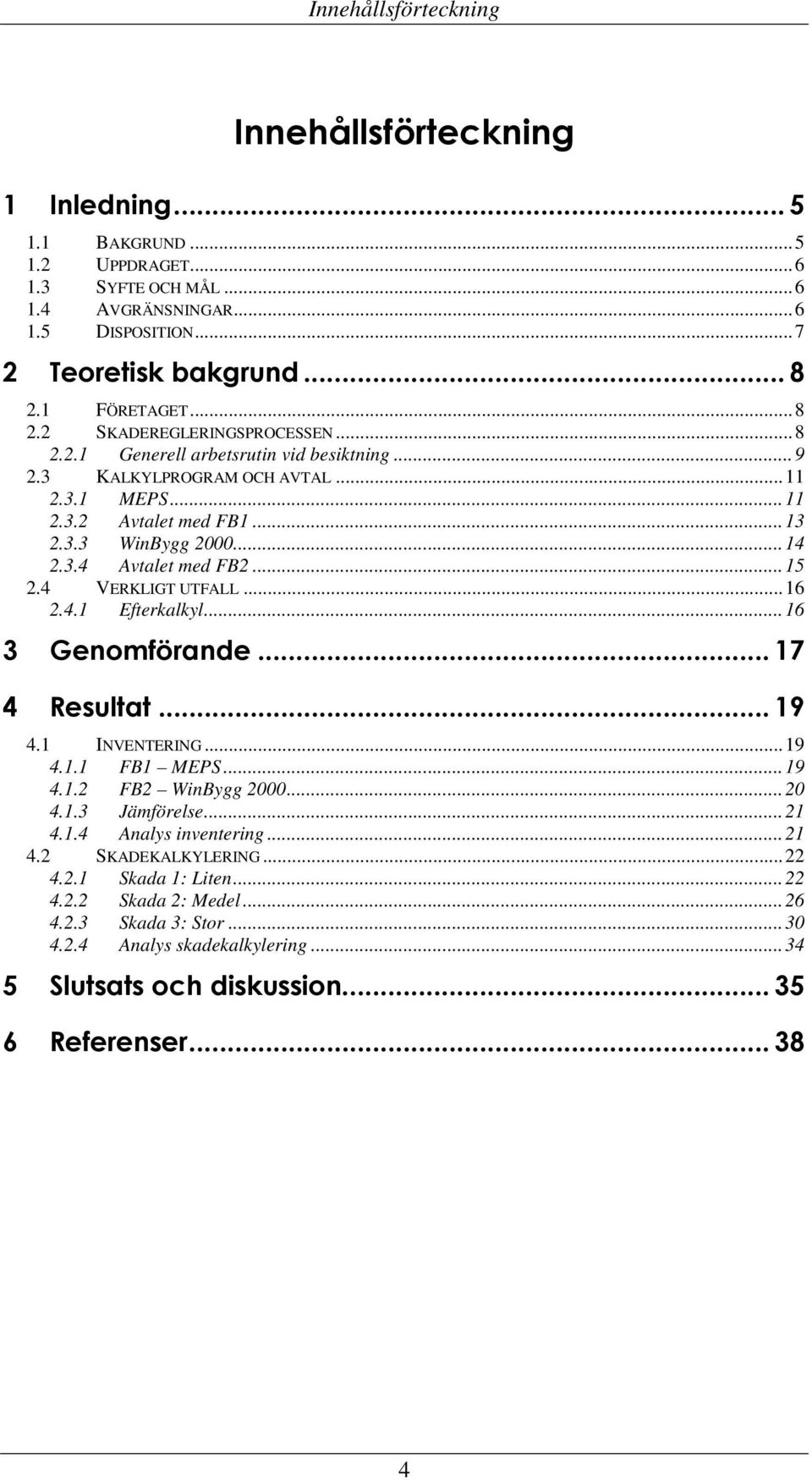 ..15 2.4 VERKLIGT UTFALL...16 2.4.1 Efterkalkyl...16 3 Genomförande... 17 4 Resultat... 19 4.1 INVENTERING...19 4.1.1 FB1 MEPS...19 4.1.2 FB2 WinBygg 2000...20 4.1.3 Jämförelse...21 4.1.4 Analys inventering.