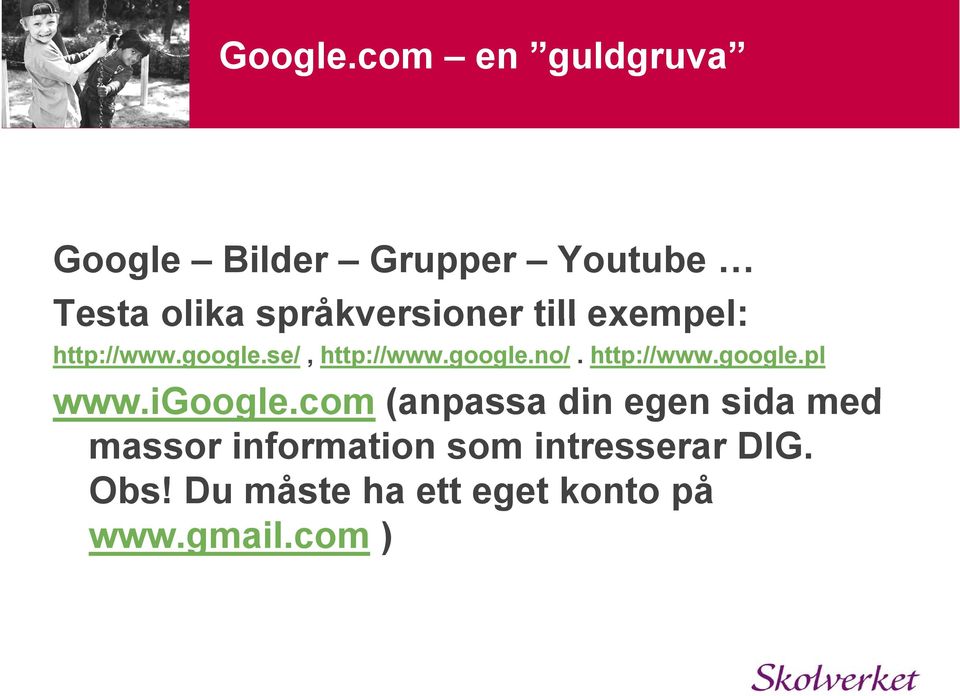 till exempel: http://www.google.se/, http://www.google.no/. http://www.google.pl www.