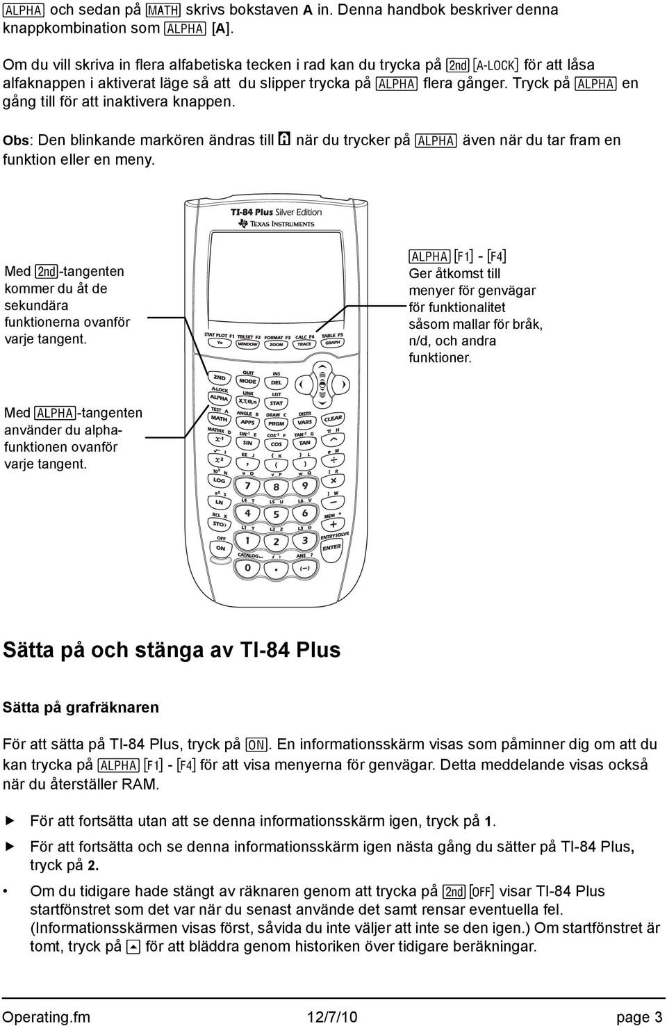 Tryck på ƒ en gång till för att inaktivera knappen. Obs: Den blinkande markören ändras till Ø när du trycker på ƒ även när du tar fram en funktion eller en meny.