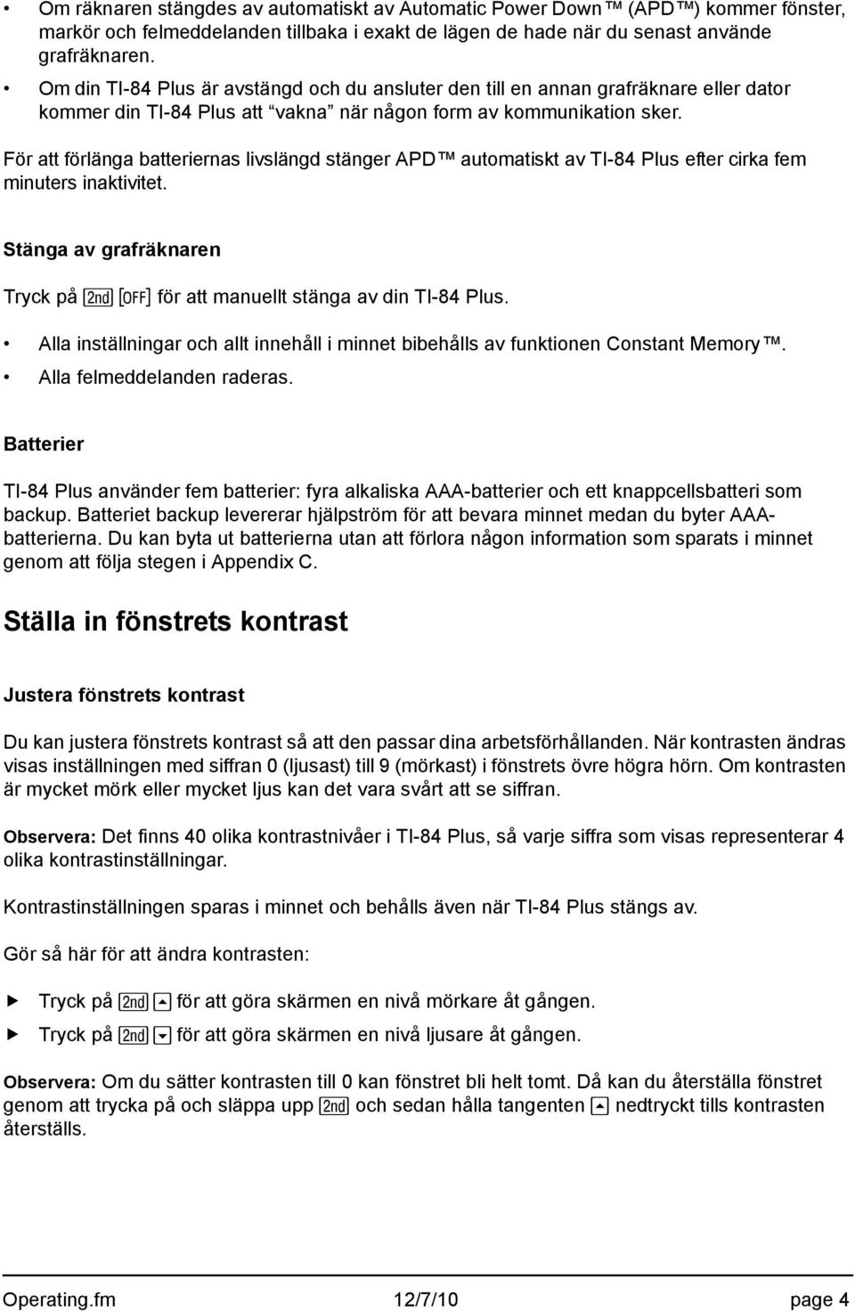 För att förlänga batteriernas livslängd stänger APD automatiskt av TI-84 Plus efter cirka fem minuters inaktivitet. Stänga av grafräknaren Tryck på y M för att manuellt stänga av din TI-84 Plus.