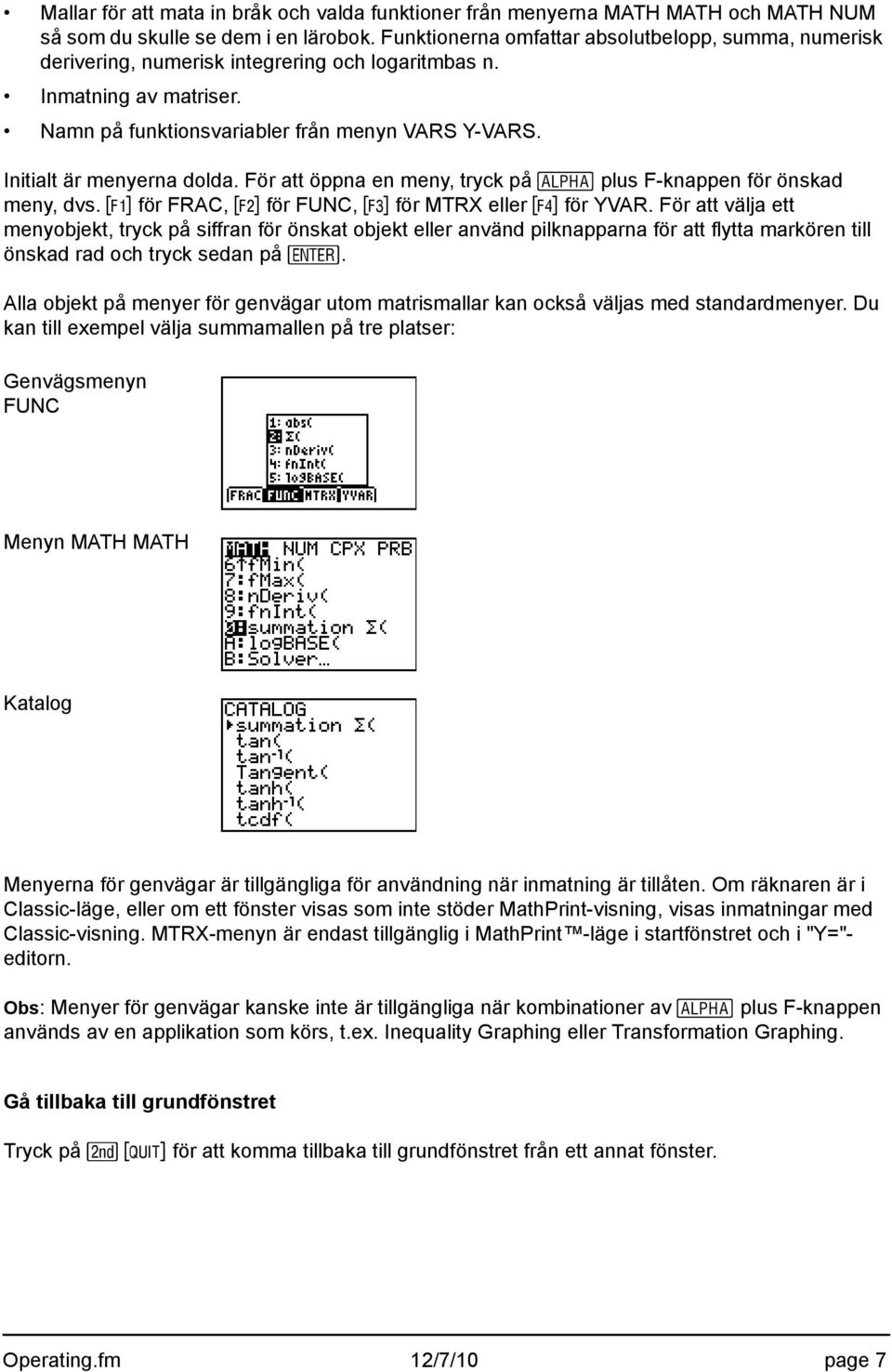 Initialt är menyerna dolda. För att öppna en meny, tryck på t plus F-knappen för önskad meny, dvs. ^ för FRAC, _ för FUNC, ` för MTRX eller a för YVAR.