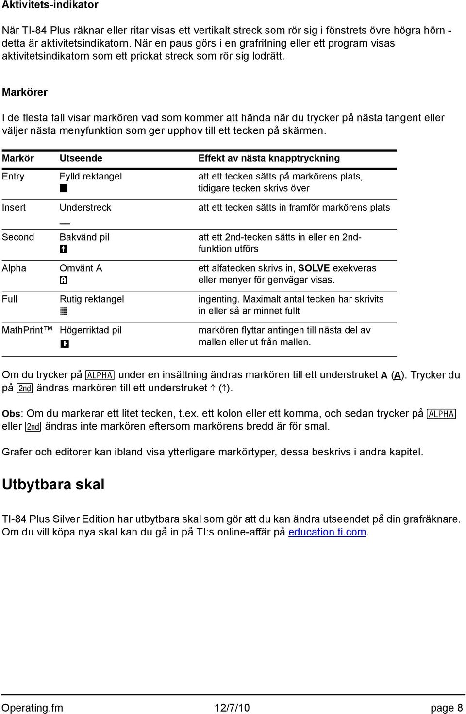 Markörer I de flesta fall visar markören vad som kommer att hända när du trycker på nästa tangent eller väljer nästa menyfunktion som ger upphov till ett tecken på skärmen.