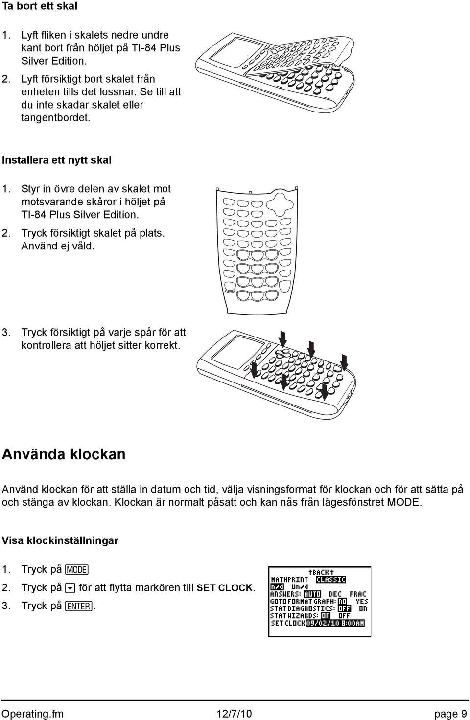 Tryck försiktigt skalet på plats. Använd ej våld. 3. Tryck försiktigt på varje spår för att kontrollera att höljet sitter korrekt.