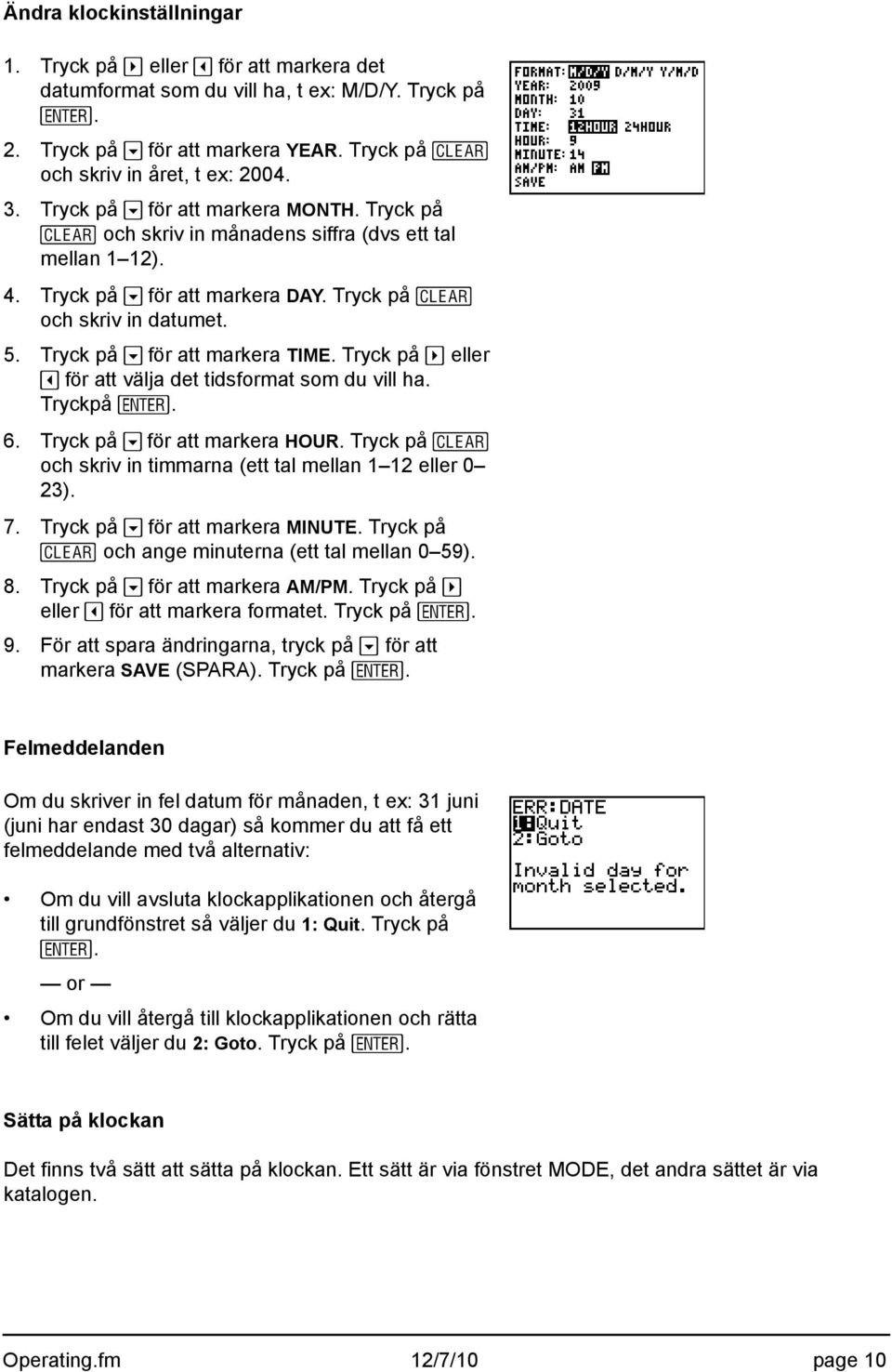 Tryck på ~ eller för att välja det tidsformat som du vill ha. Tryckpå Í. 6. Tryck på för att markera HOUR. Tryck på och skriv in timmarna (ett tal mellan 1 12 eller 0 23). 7.