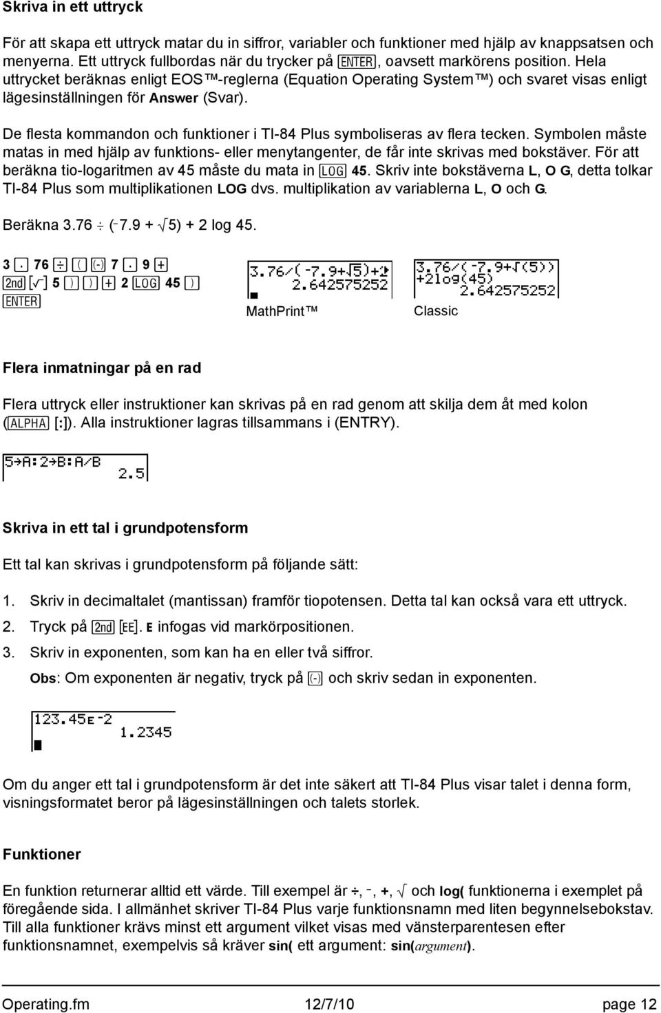 Hela uttrycket beräknas enligt EOS -reglerna (Equation Operating System ) och svaret visas enligt lägesinställningen för Answer (Svar).