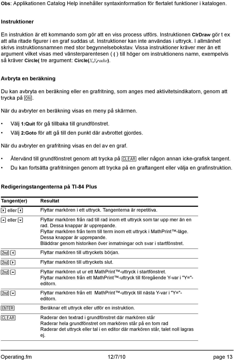 Vissa instruktioner kräver mer än ett argument vilket visas med vänsterparentesen ( ( ) till höger om instruktionens namn, exempelvis så kräver Circle( tre argument: Circle(X,Y,radie).