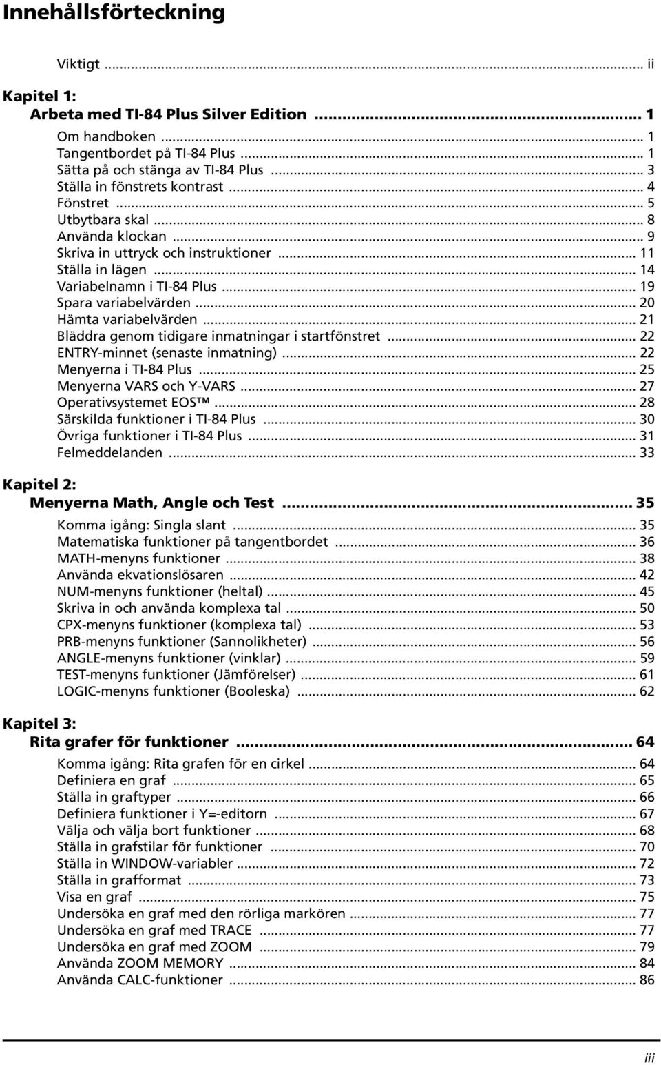 .. 19 Spara variabelvärden... 20 Hämta variabelvärden... 21 Bläddra genom tidigare inmatningar i startfönstret... 22 ENTRY-minnet (senaste inmatning)... 22 Menyerna i TI-84 Plus.