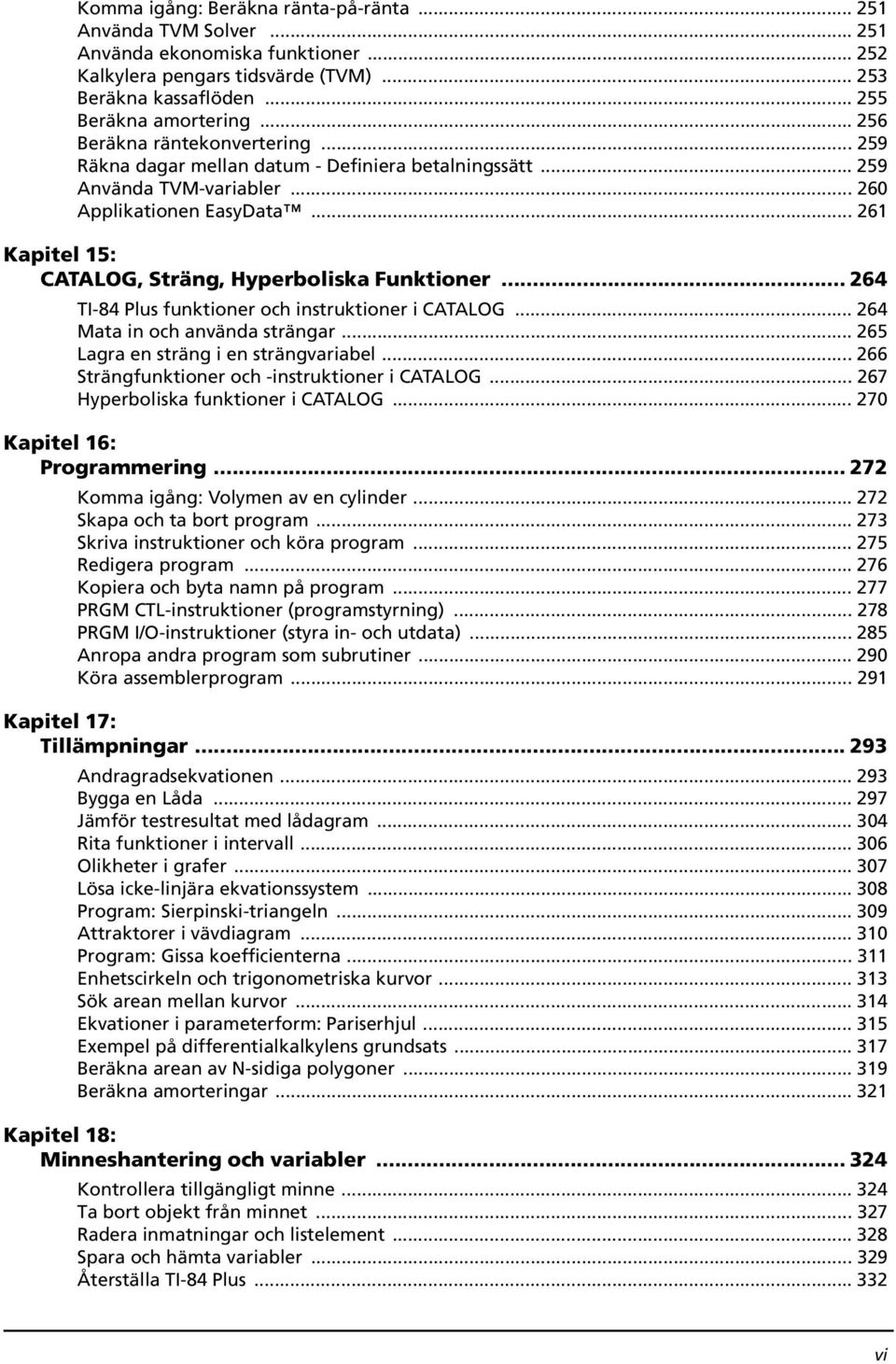 .. 261 Kapitel 15: CATALOG, Sträng, Hyperboliska Funktioner... 264 TI-84 Plus funktioner och instruktioner i CATALOG... 264 Mata in och använda strängar... 265 Lagra en sträng i en strängvariabel.