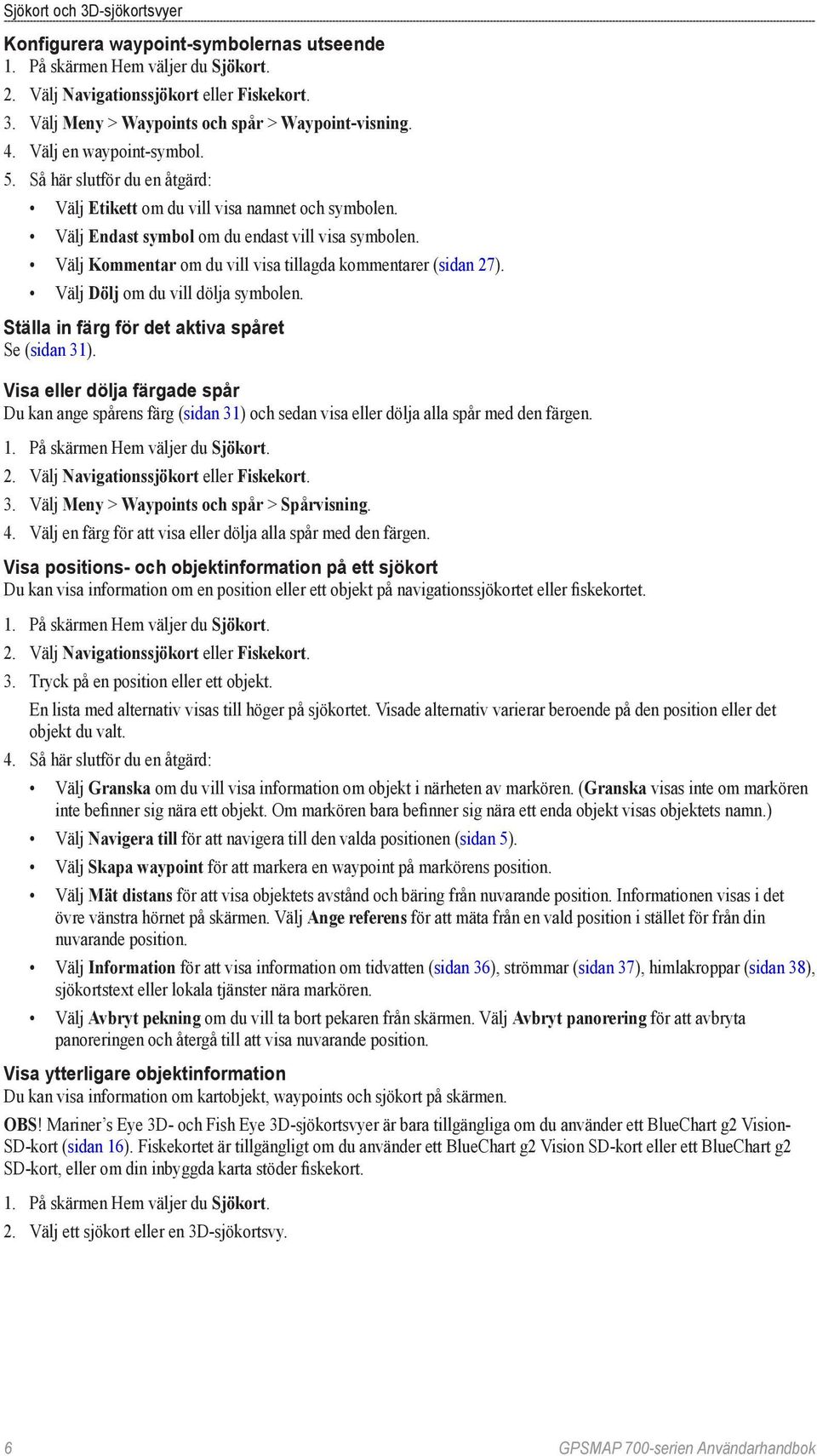 Välj Kommentar om du vill visa tillagda kommentarer (sidan 27). Välj Dölj om du vill dölja symbolen. Ställa in färg för det aktiva spåret Se (sidan 31).