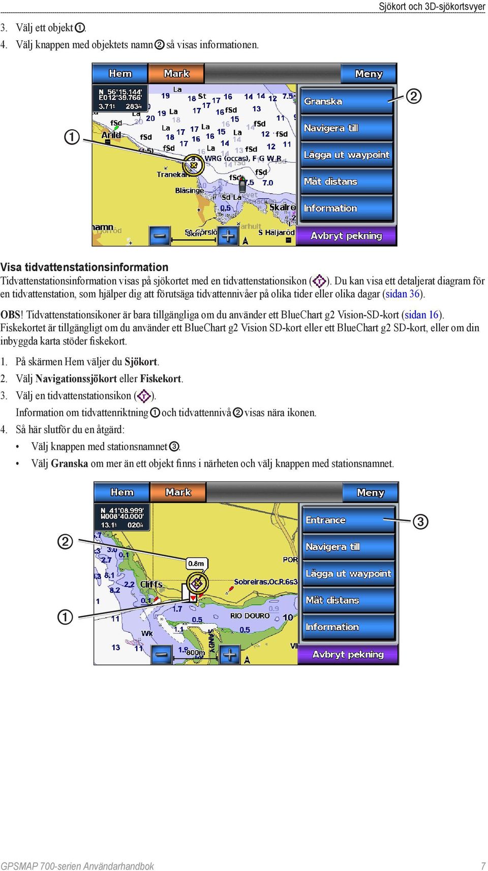 Du kan visa ett detaljerat diagram för en tidvattenstation, som hjälper dig att förutsäga tidvattennivåer på olika tider eller olika dagar (sidan 36). Obs!