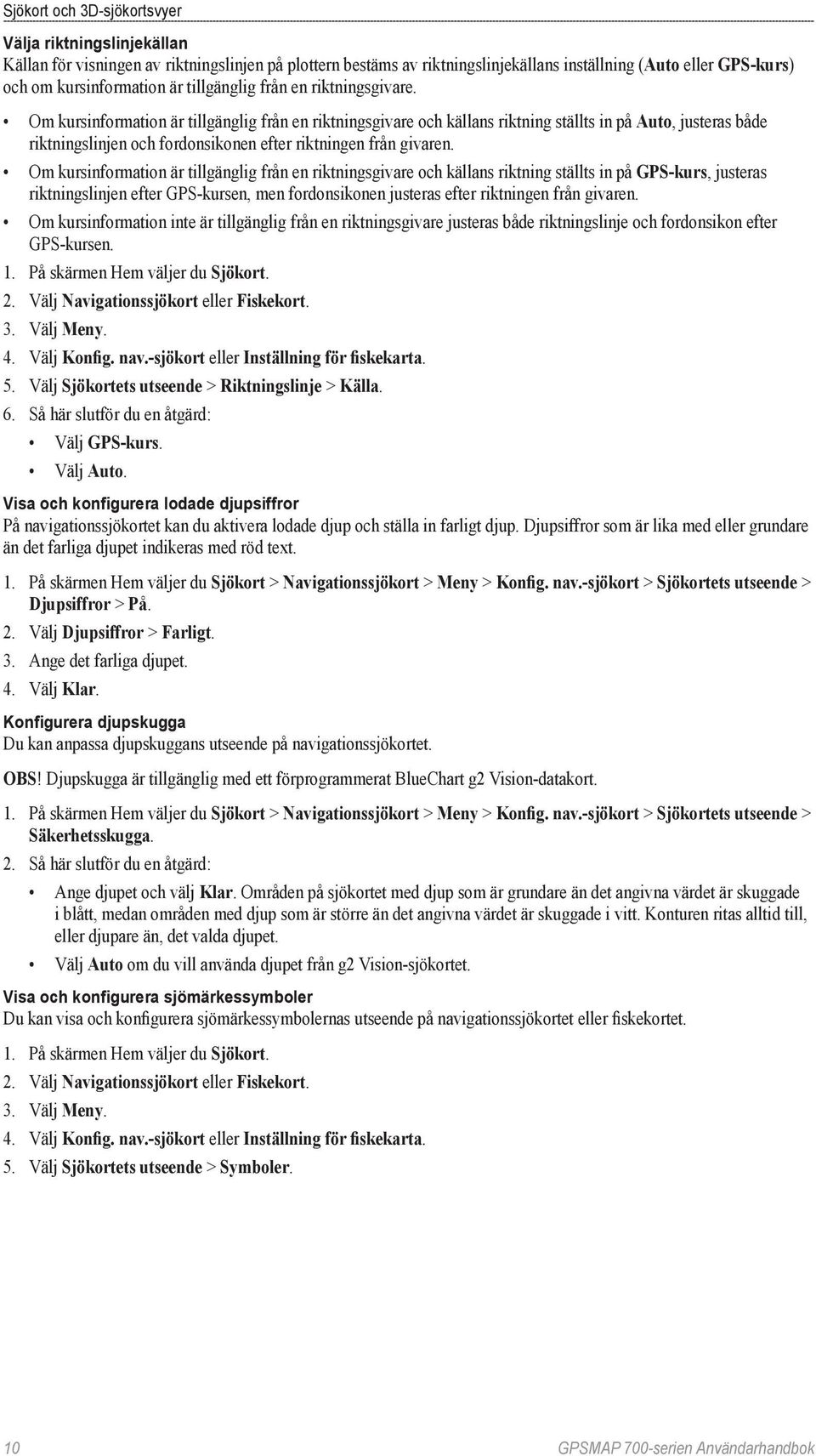 Om kursinformation är tillgänglig från en riktningsgivare och källans riktning ställts in på Auto, justeras både riktningslinjen och fordonsikonen efter riktningen från givaren.