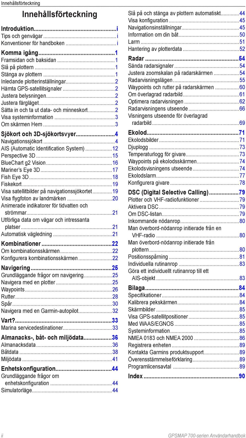 ..3 Sjökort och 3D-sjökortsvyer...4 Navigationssjökort...4 AIS (Automatic Identification System)...12 Perspective 3D...15 BlueChart g2 Vision...16 Mariner s Eye 3D...17 Fish Eye 3D...18 Fiskekort.