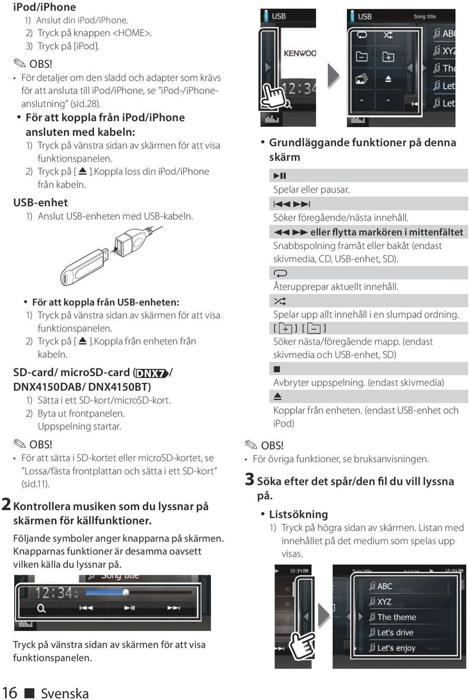 USB-enhet 1) Anslut USB-enheten med USB-kabeln. För att koppla från USB-enheten: 1) Tryck på vänstra sidan av skärmen för att visa funktionspanelen. 2) Tryck på [ G ].Koppla från enheten från kabeln.