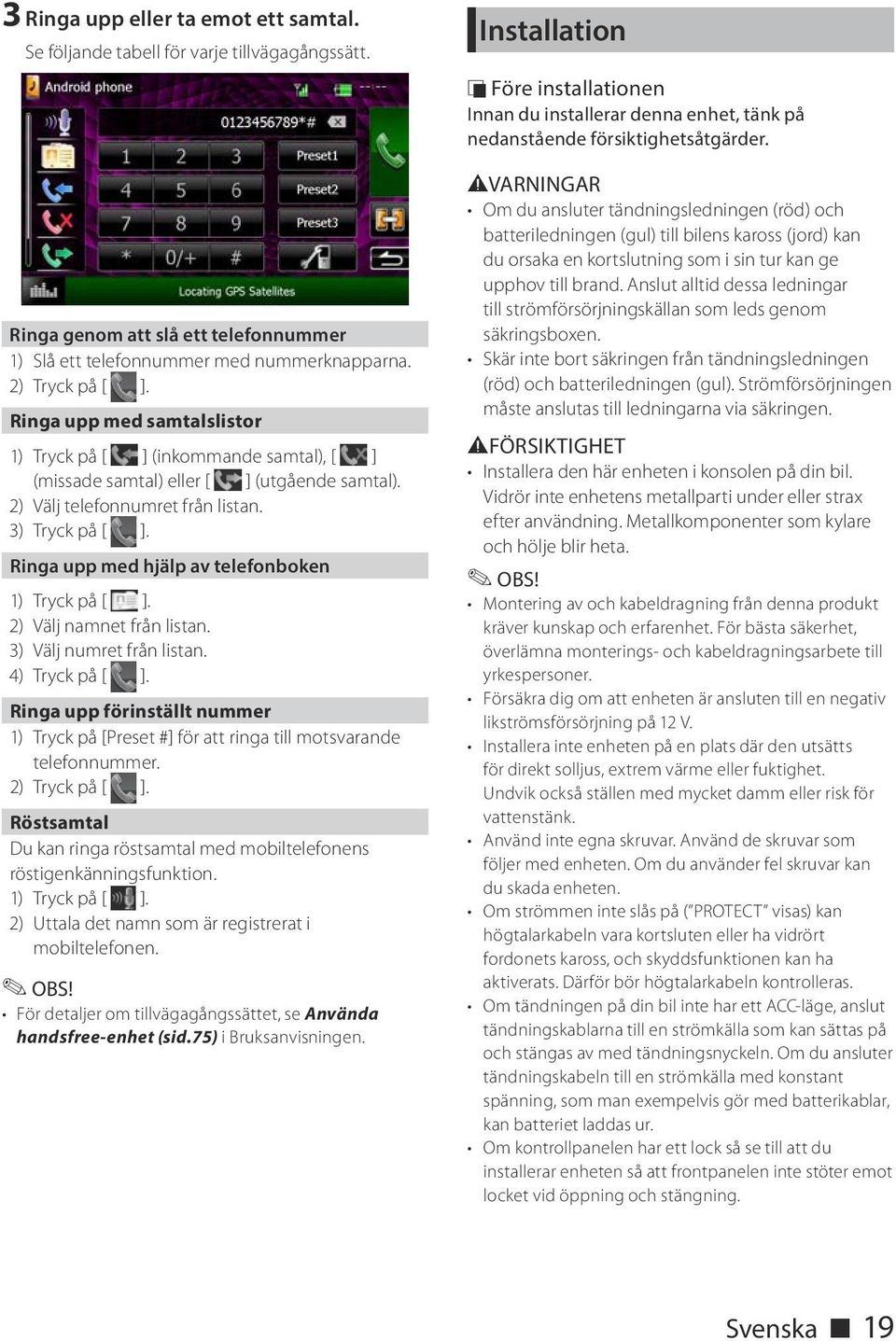 Ringa upp med hjälp av telefonboken 1) Tryck på [ ]. 2) Välj namnet från listan. 3) Välj numret från listan. 4) Tryck på [ ].