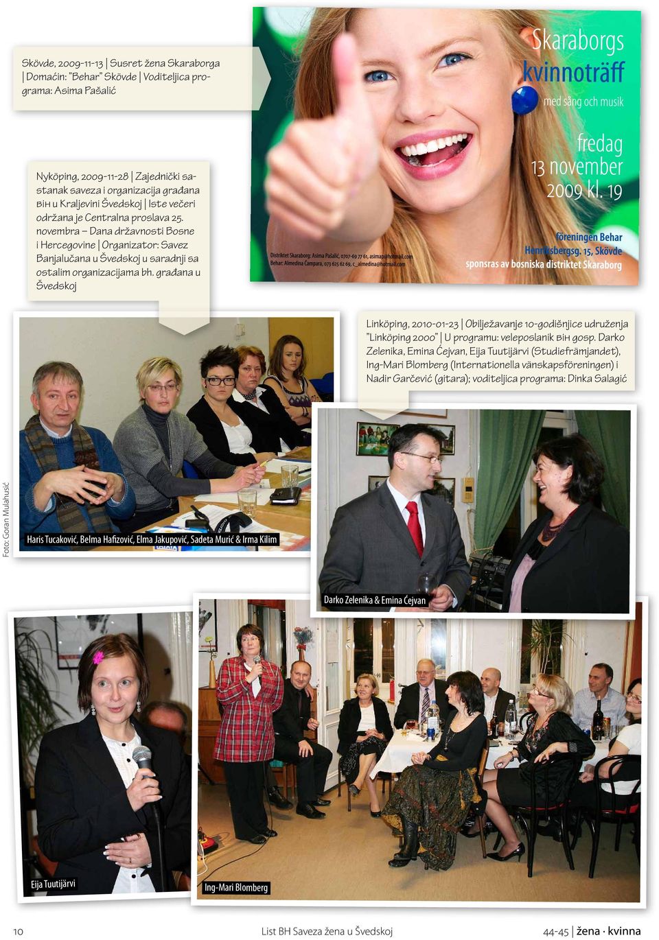 građana u Švedskoj Linköping, 2010-01-23 Obilježavanje 10-godišnjice udruženja Linköping 2000 U programu: veleposlanik bih gosp.