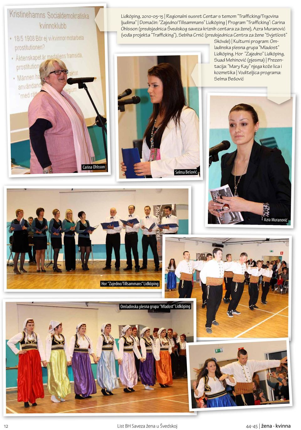 program: Omladinska plesna grupa Mladost Lidköping, Hor Zajedno Lidköping, Suad Mehinović (pjesma) Prezentacija: Mary Kay njega kože lica i kozmetika Voditeljica programa: