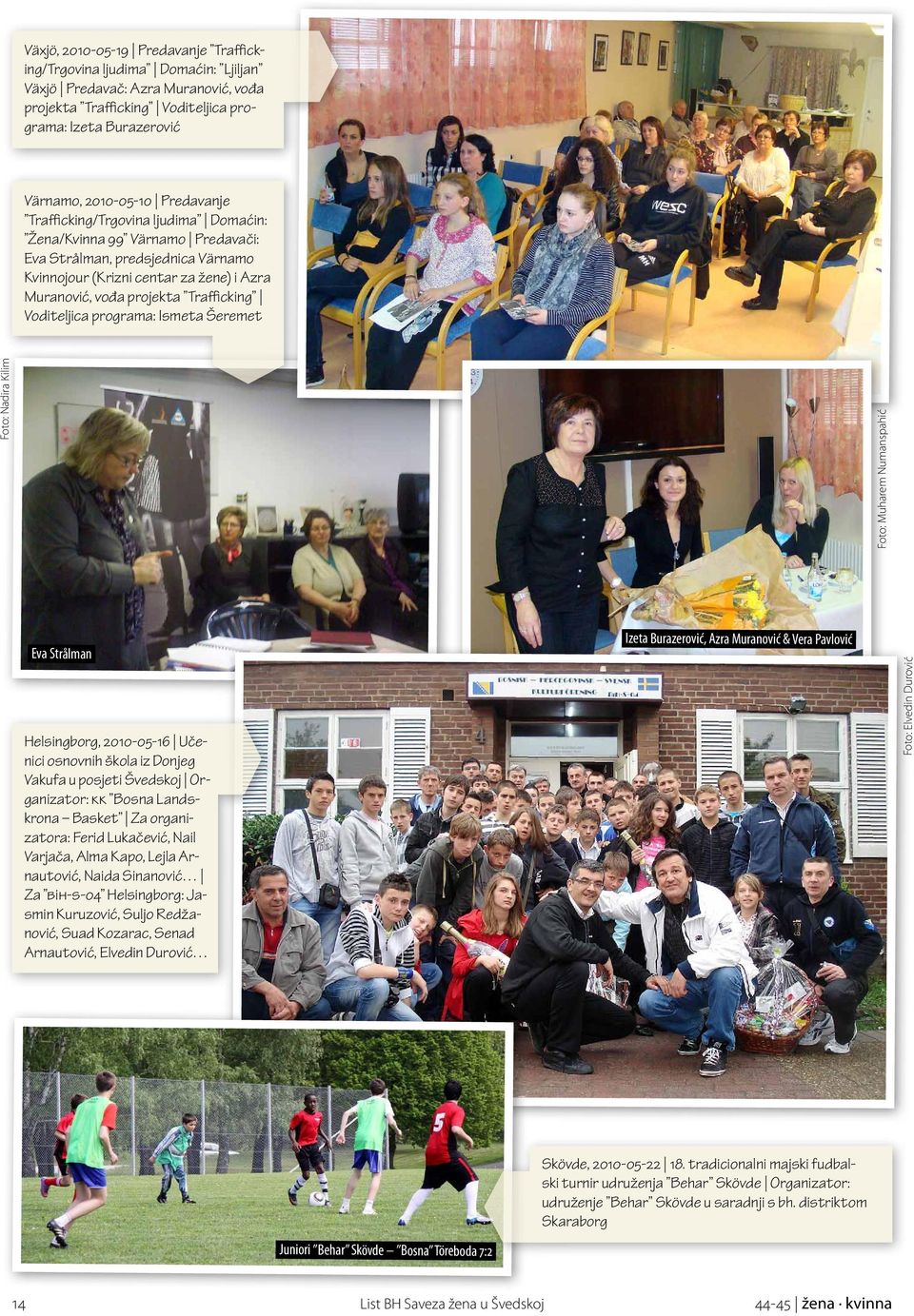 Voditeljica programa: Ismeta Šeremet Foto: Nadira Kilim Foto: Muharem Numanspahić Eva Strålman Helsingborg, 2010-05-16 Učenici osnovnih škola iz Donjeg Vakufa u posjeti Švedskoj Organizator: kk Bosna