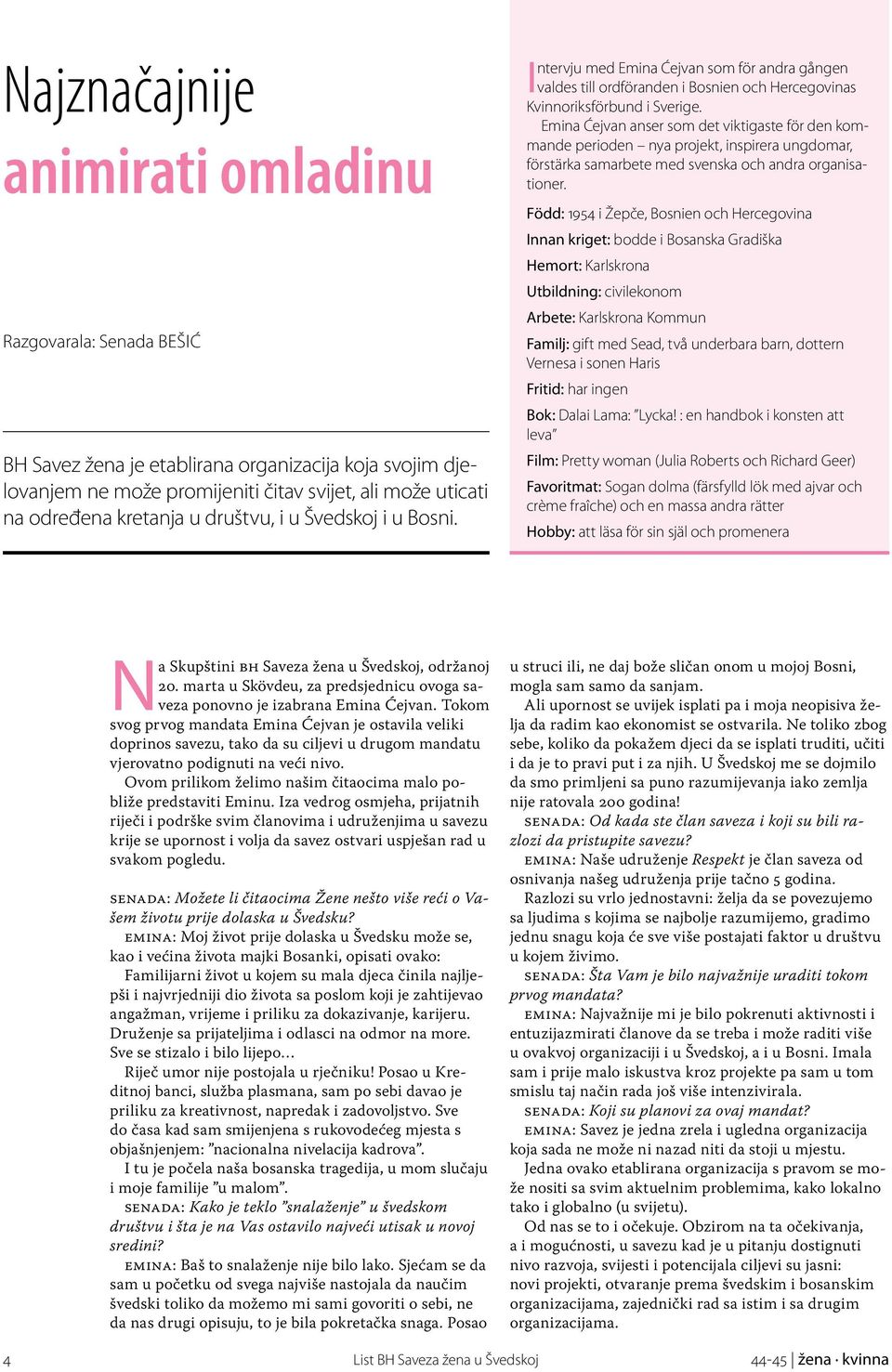 Emina Ćejvan anser som det viktigaste för den kommande perioden nya projekt, inspirera ungdomar, förstärka samarbete med svenska och andra organisationer.